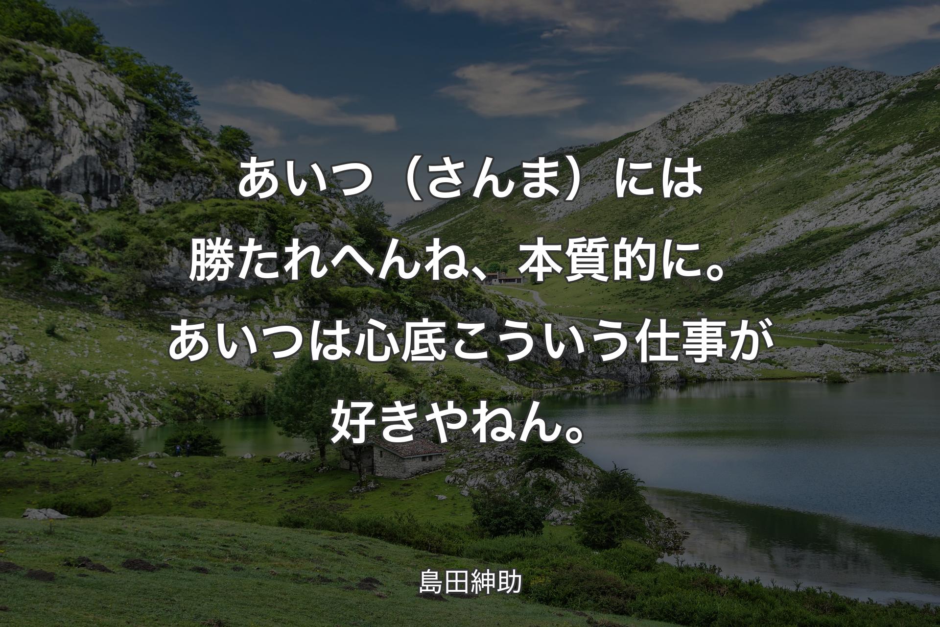 【背景1】あいつ（さんま）には勝たれへんね、本質的に。あいつは心底こういう仕事が好きやねん。 - 島田紳助