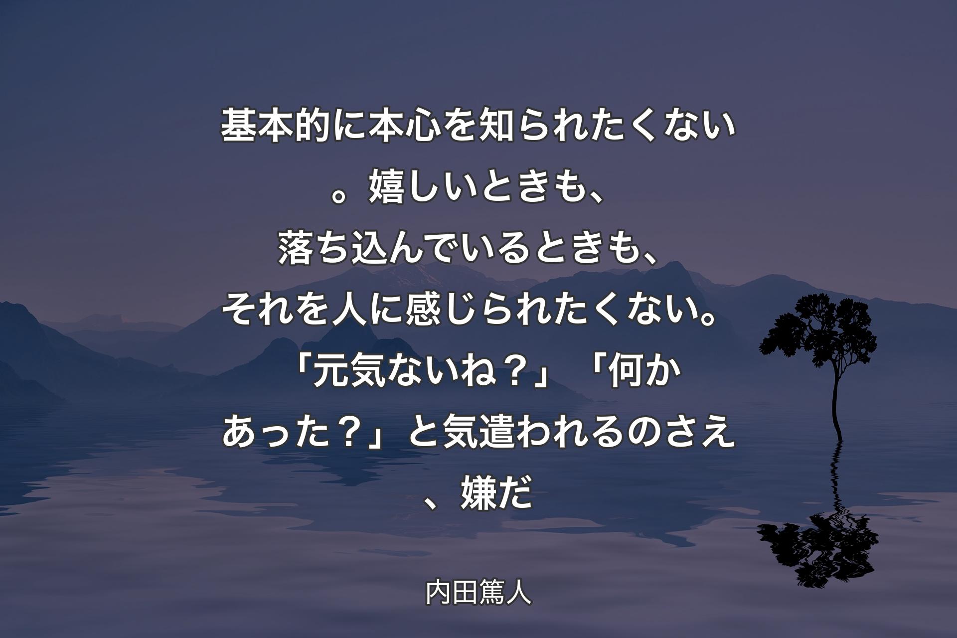 基本的に本心を知られたくない。嬉しいときも、落ち込んでいるときも、それを人に感じられたくない。 「元気ないね？」「何かあった？」と気遣われるのさえ、嫌だ - 内田篤人