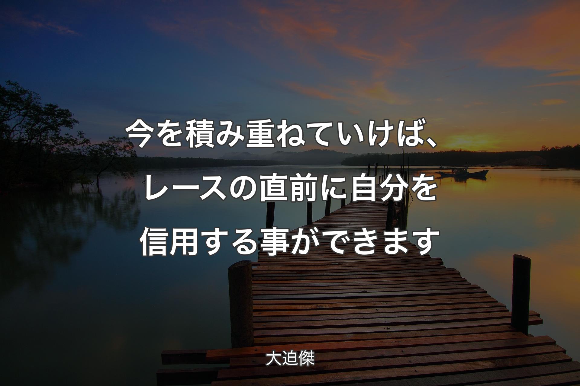 今を積み重ねていけば、レースの直前に自分を信用する事ができます - 大迫傑