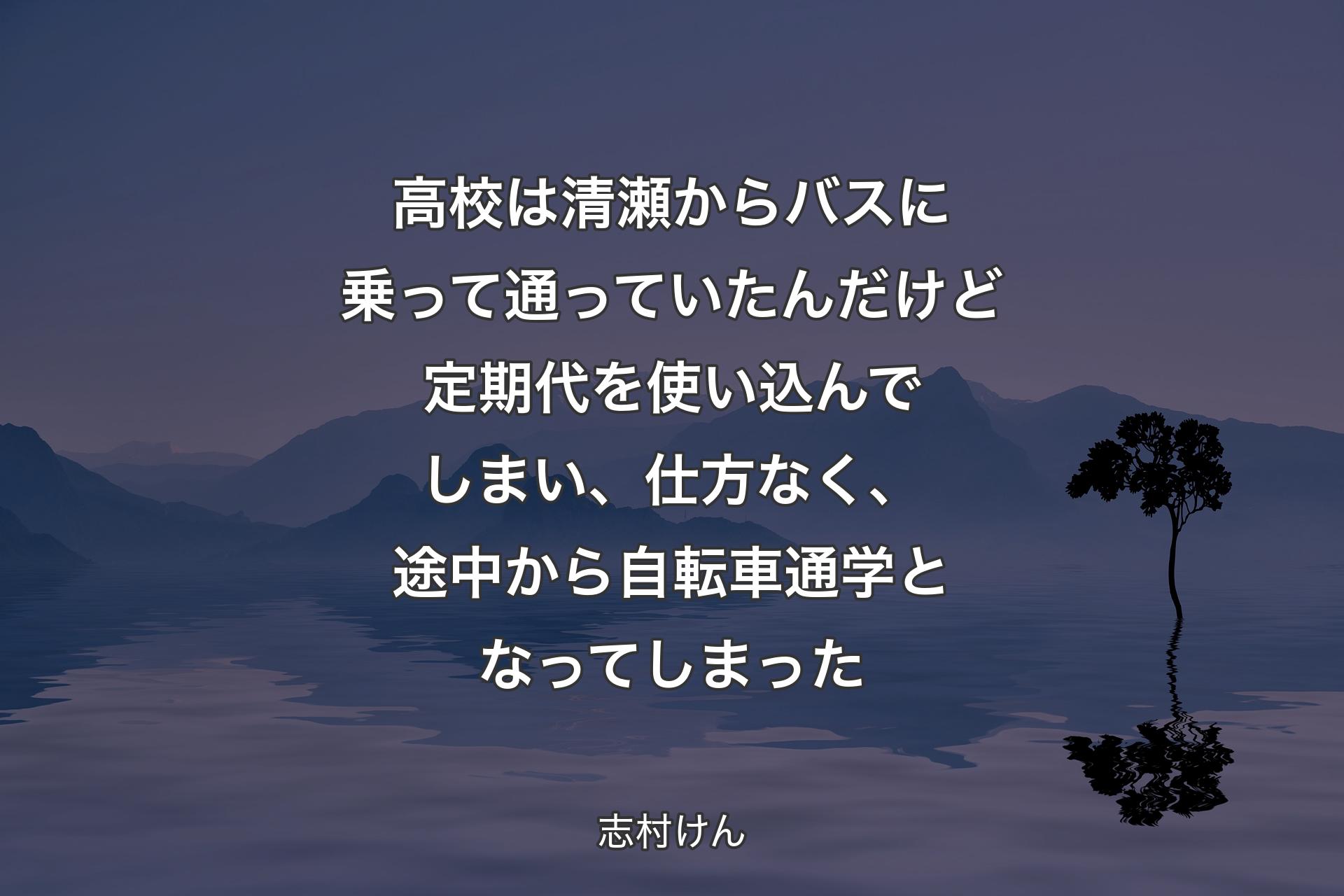 【背景4】高校は清瀬からバスに乗って通っていたんだけど定期代を使い込んでしまい、仕方なく、途中から自転車通学となってしまった - 志村けん