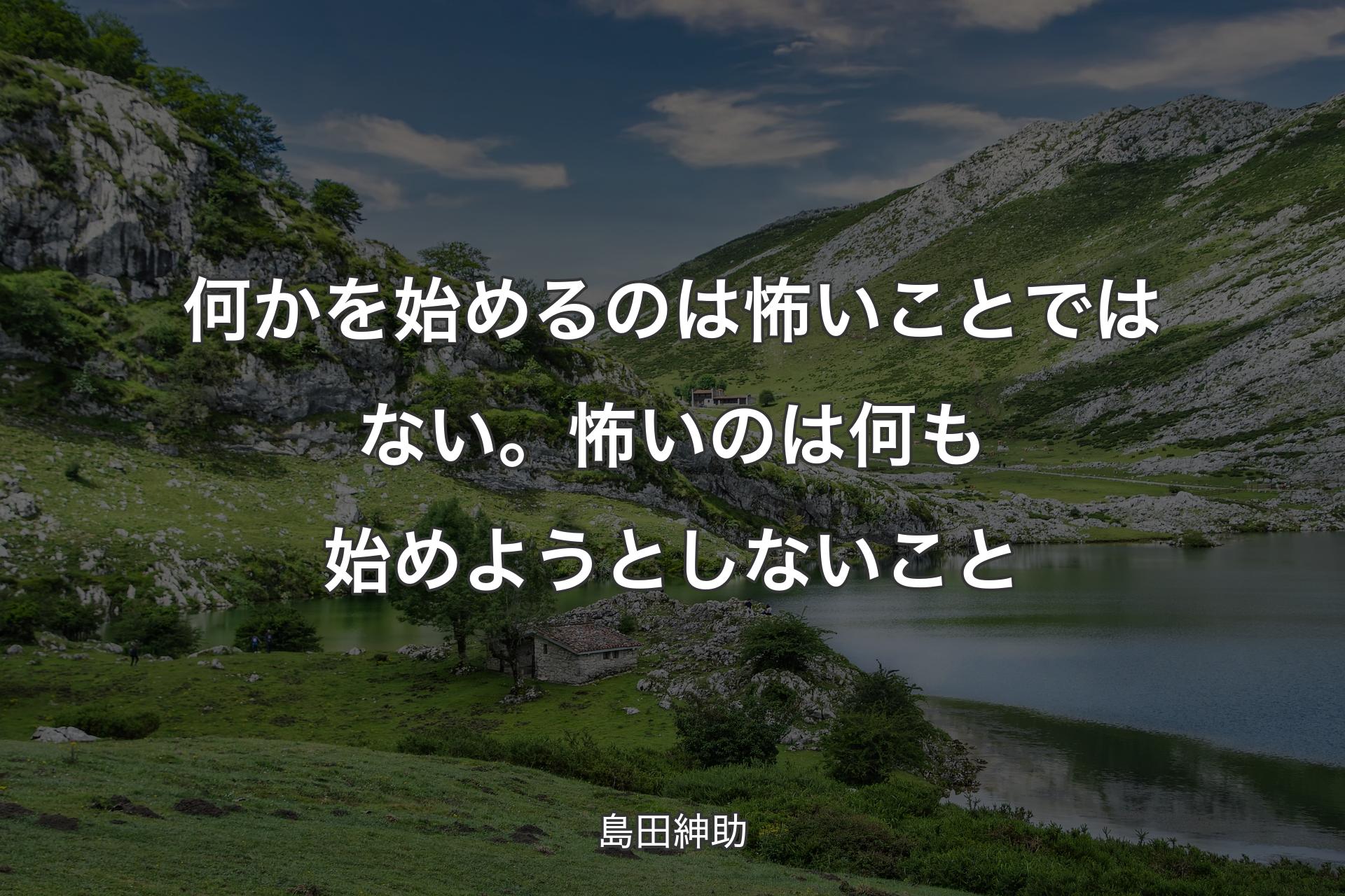 何かを始めるのは怖いことではない。怖いのは何も始めようとしないこと - 島田紳助