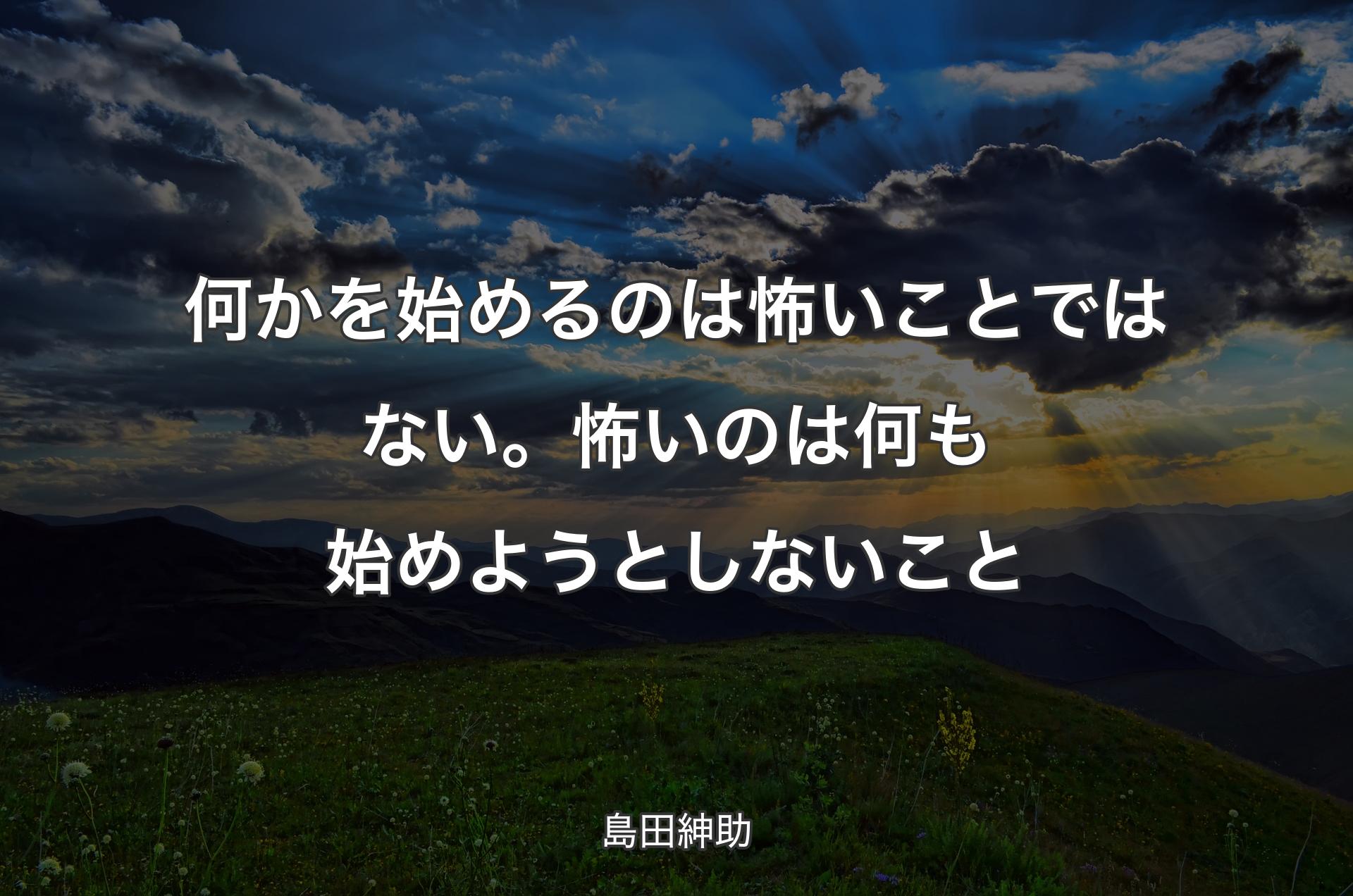 何かを始めるのは怖いことではない。怖いのは何も始めようとしないこと - 島田紳助