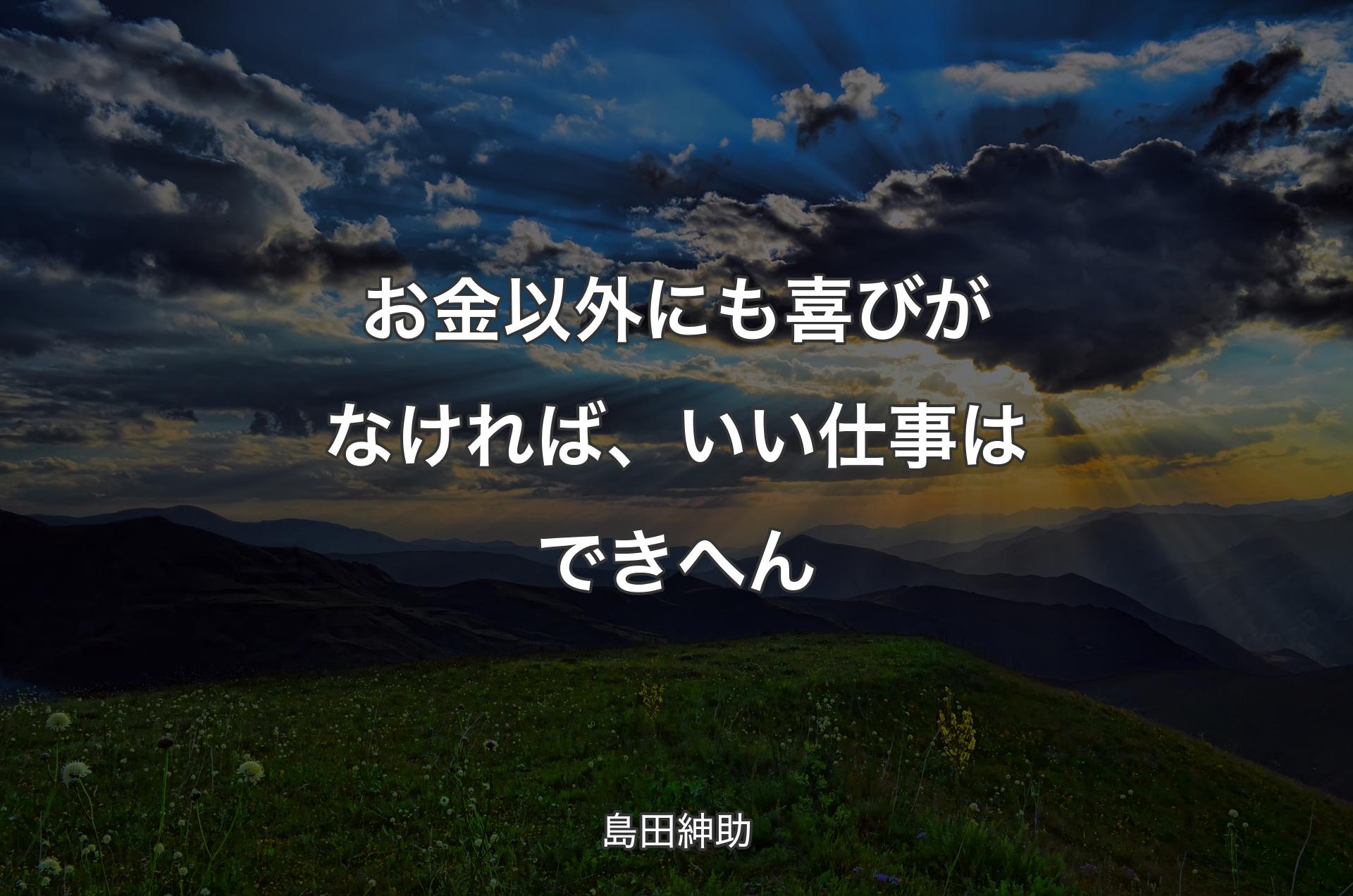 お金以外にも喜びがなければ、いい仕事はできへん - 島田紳助