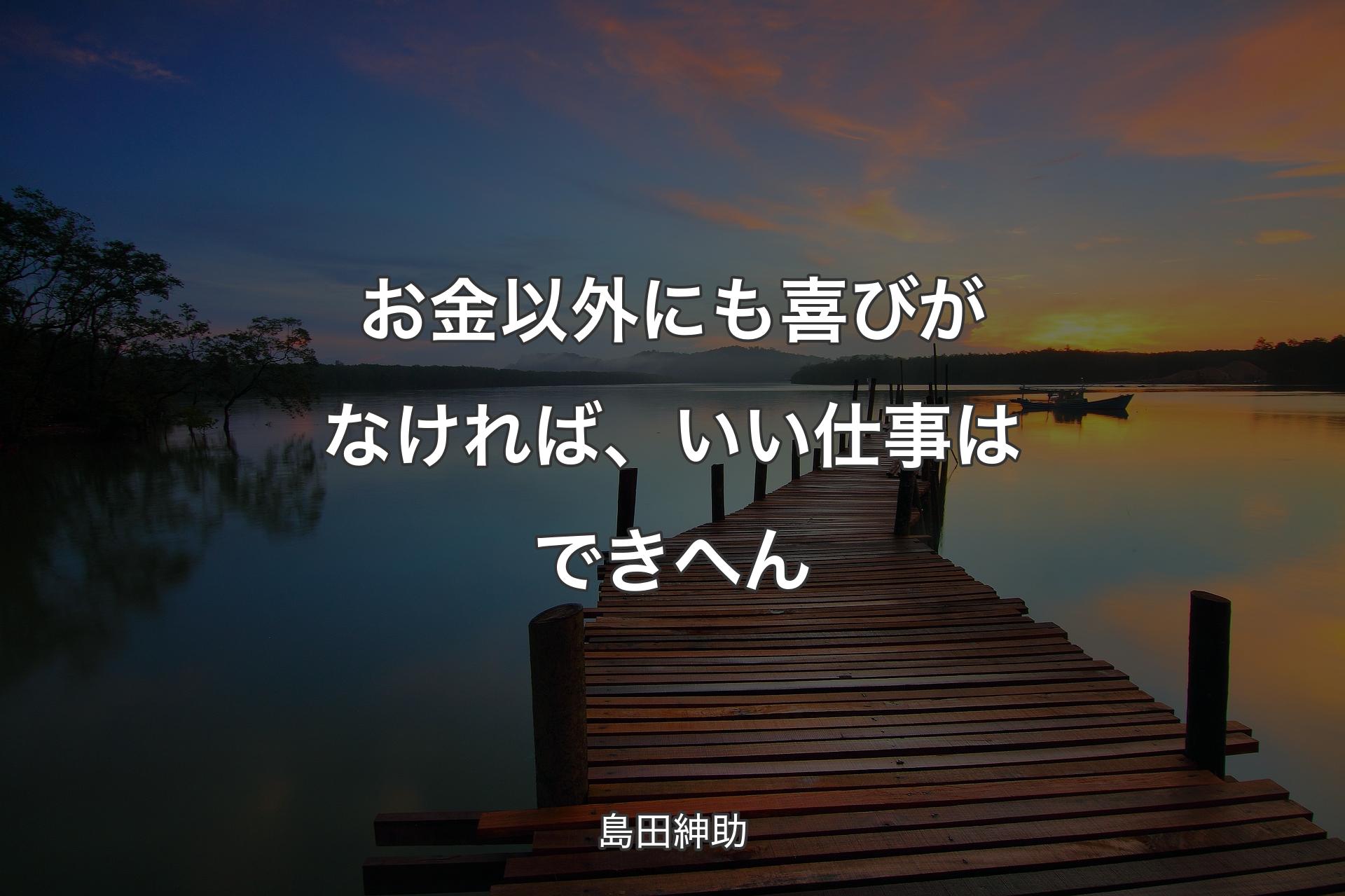 【背景3】お金以外にも喜びがなければ、いい仕事はできへん - 島田紳助