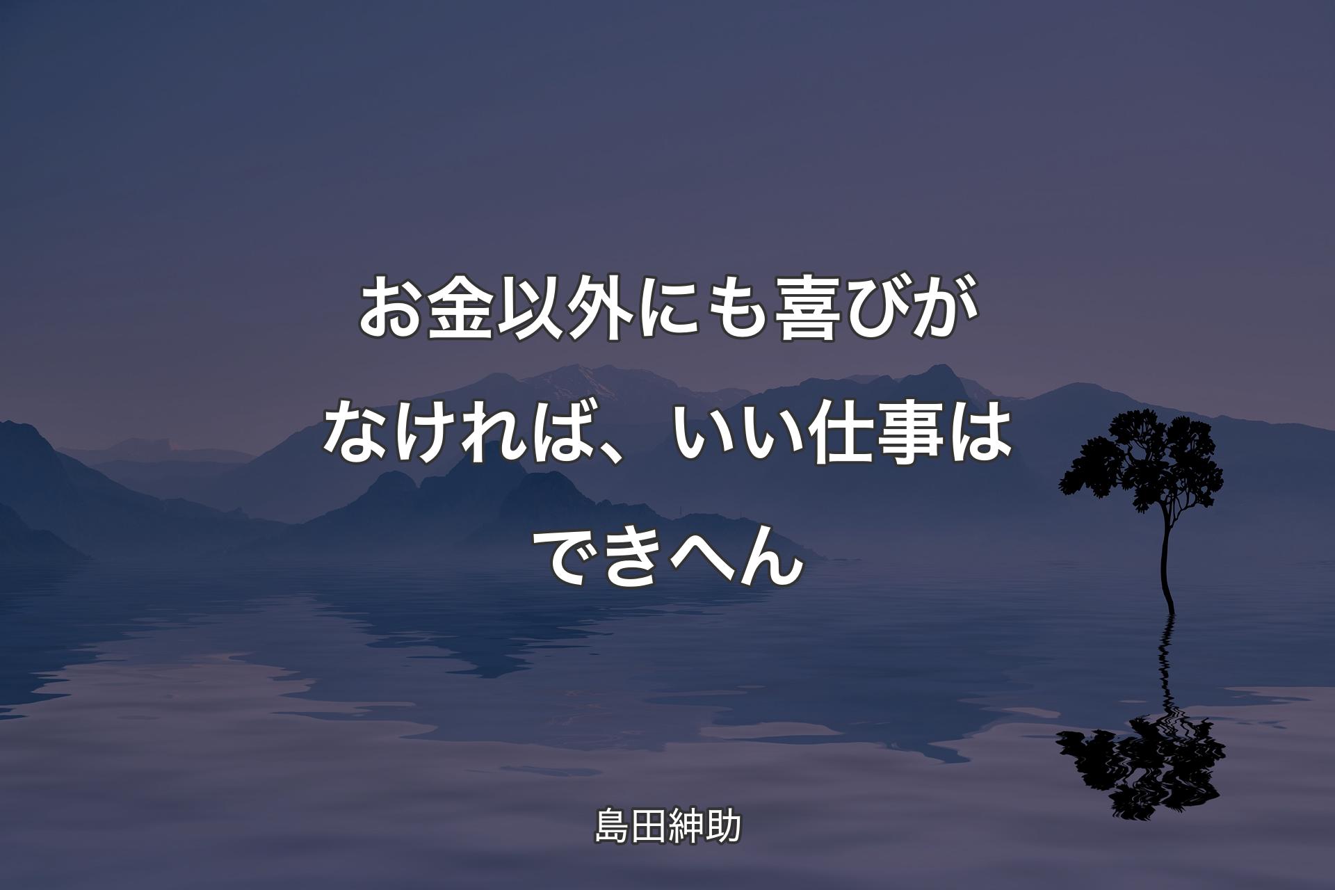 【背景4】お金以外にも喜びがなければ、いい仕事はできへん - 島田紳助