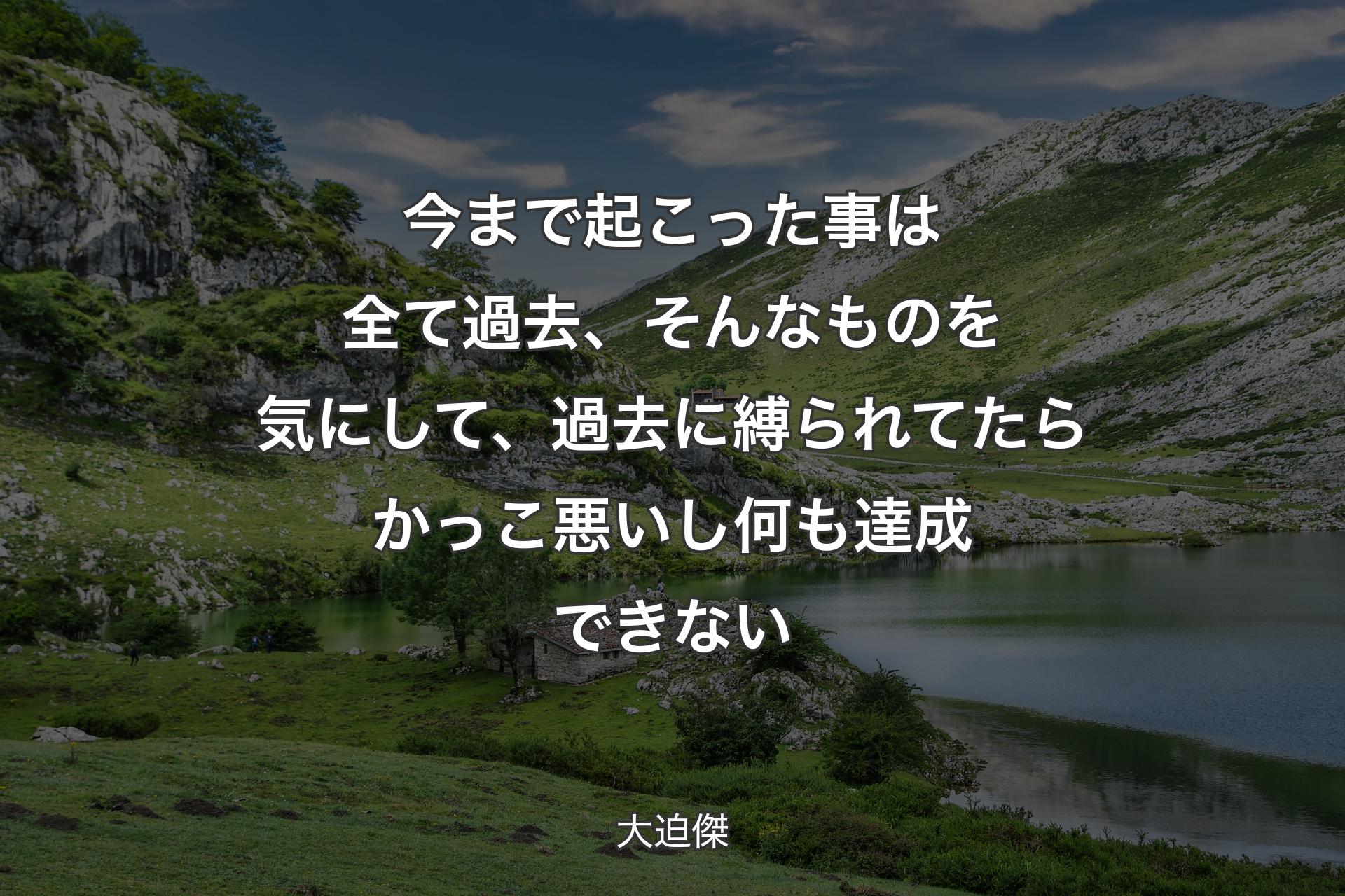 今まで起こった事は全て過去、そんなものを気にして、過去に縛られてたらかっこ悪いし何も達成できない - 大迫傑