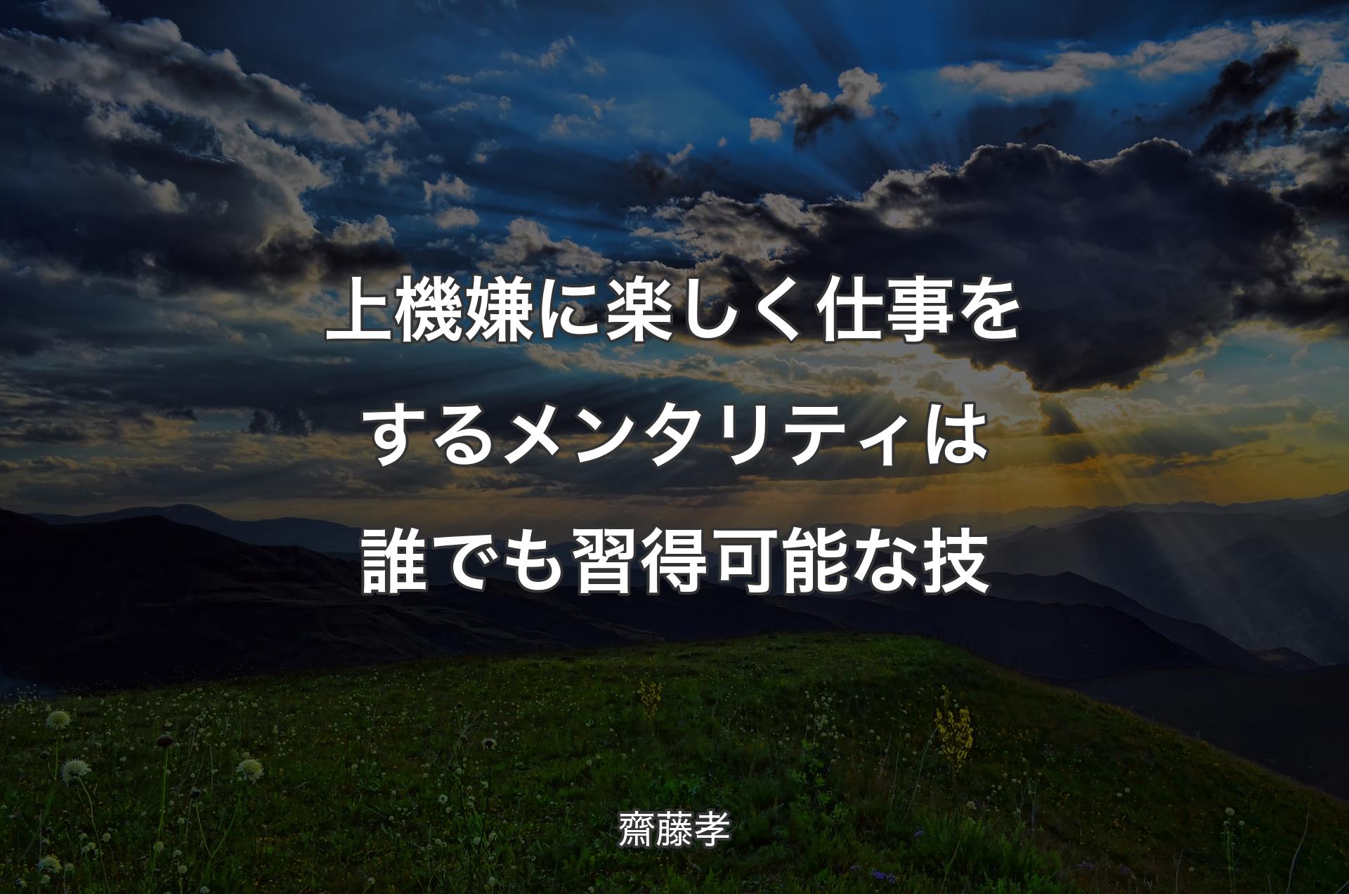 上機嫌に楽しく仕事をするメンタリティは誰でも習得可能な技 - 齋藤孝