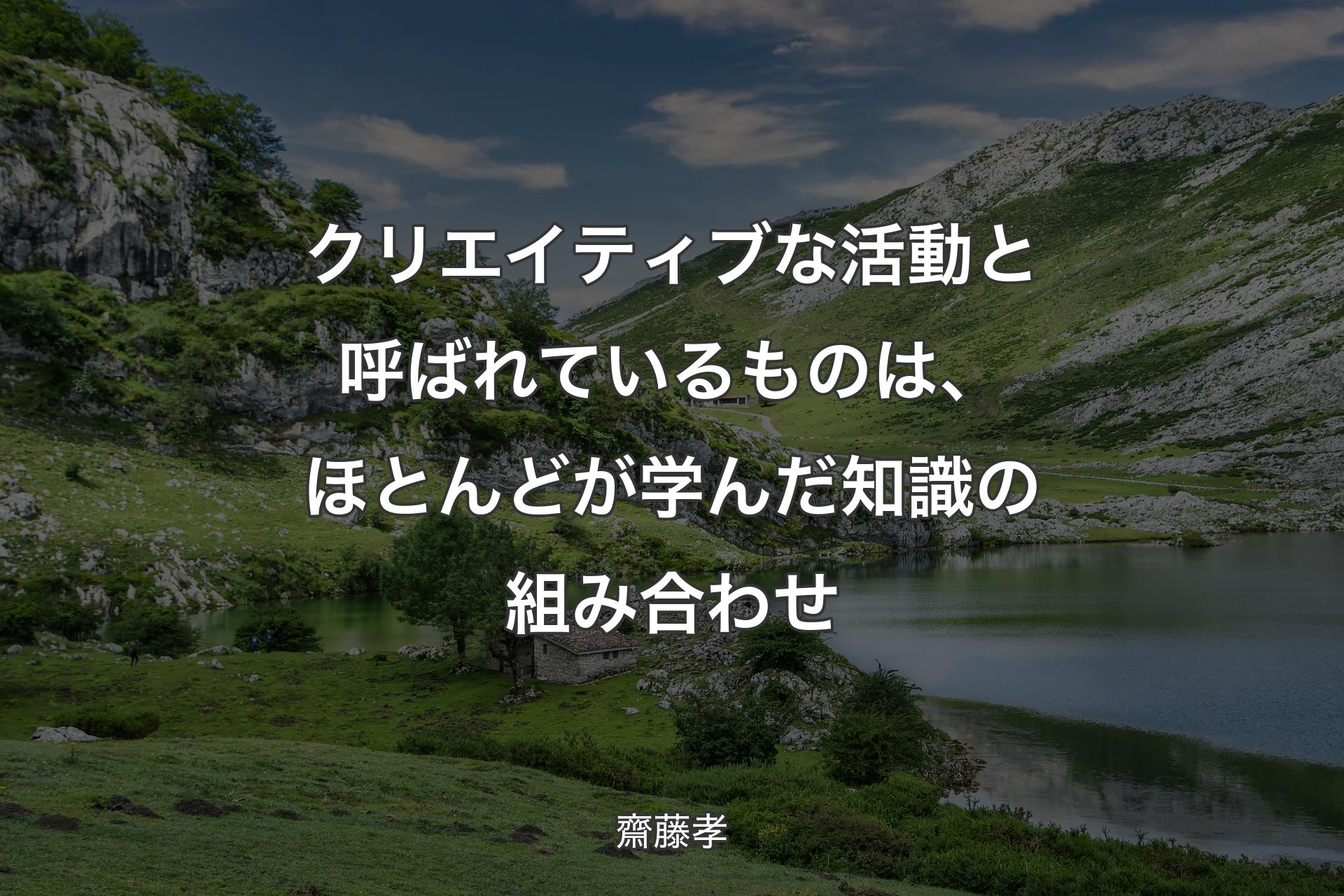 【背景1】クリエイティブな活動と呼ばれているものは、ほとんどが学んだ知識の組み合わせ - 齋藤孝