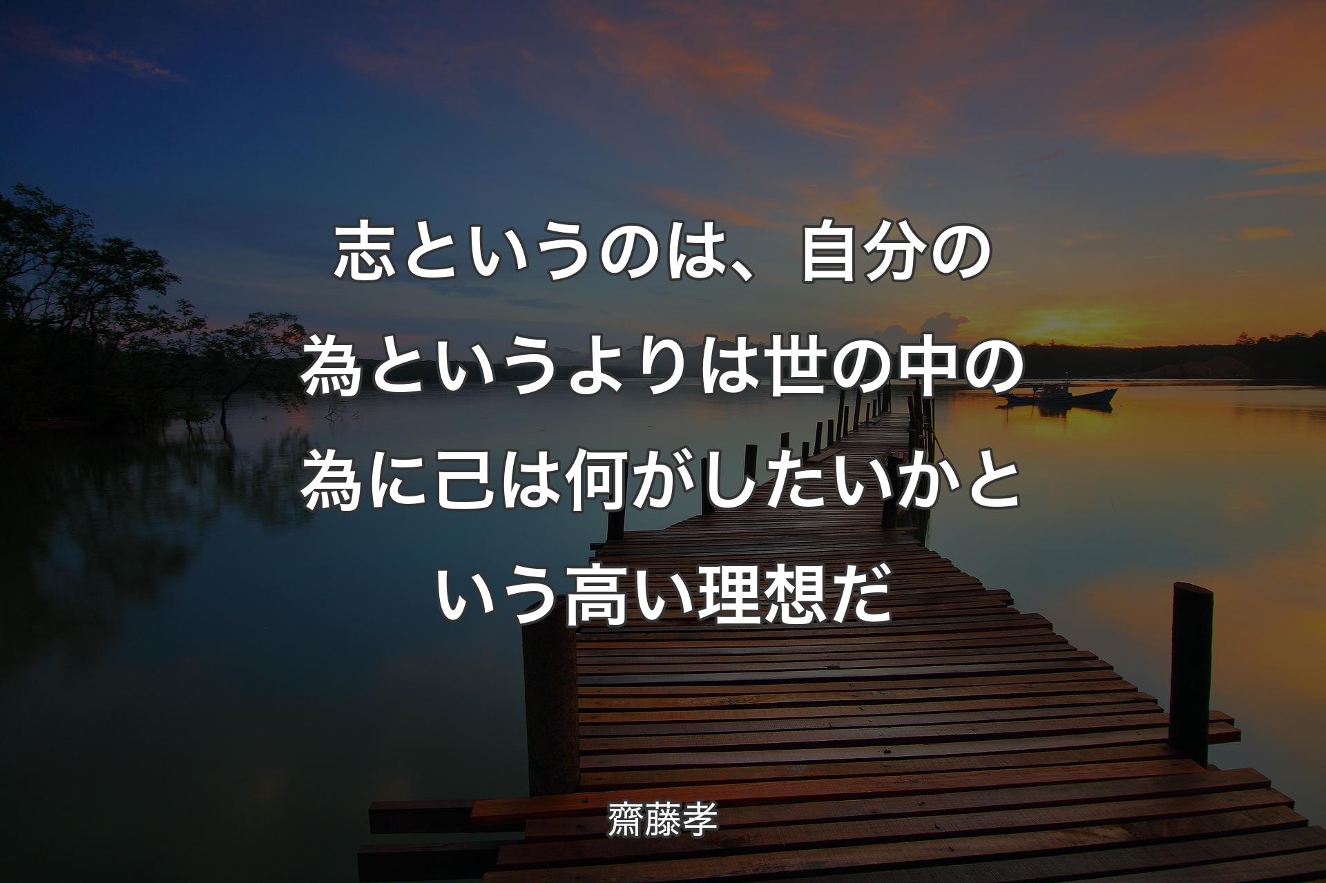 【背景3】志というのは、自分の為というよりは世の中の為に己は何がしたいかという高い理想だ - 齋�藤孝