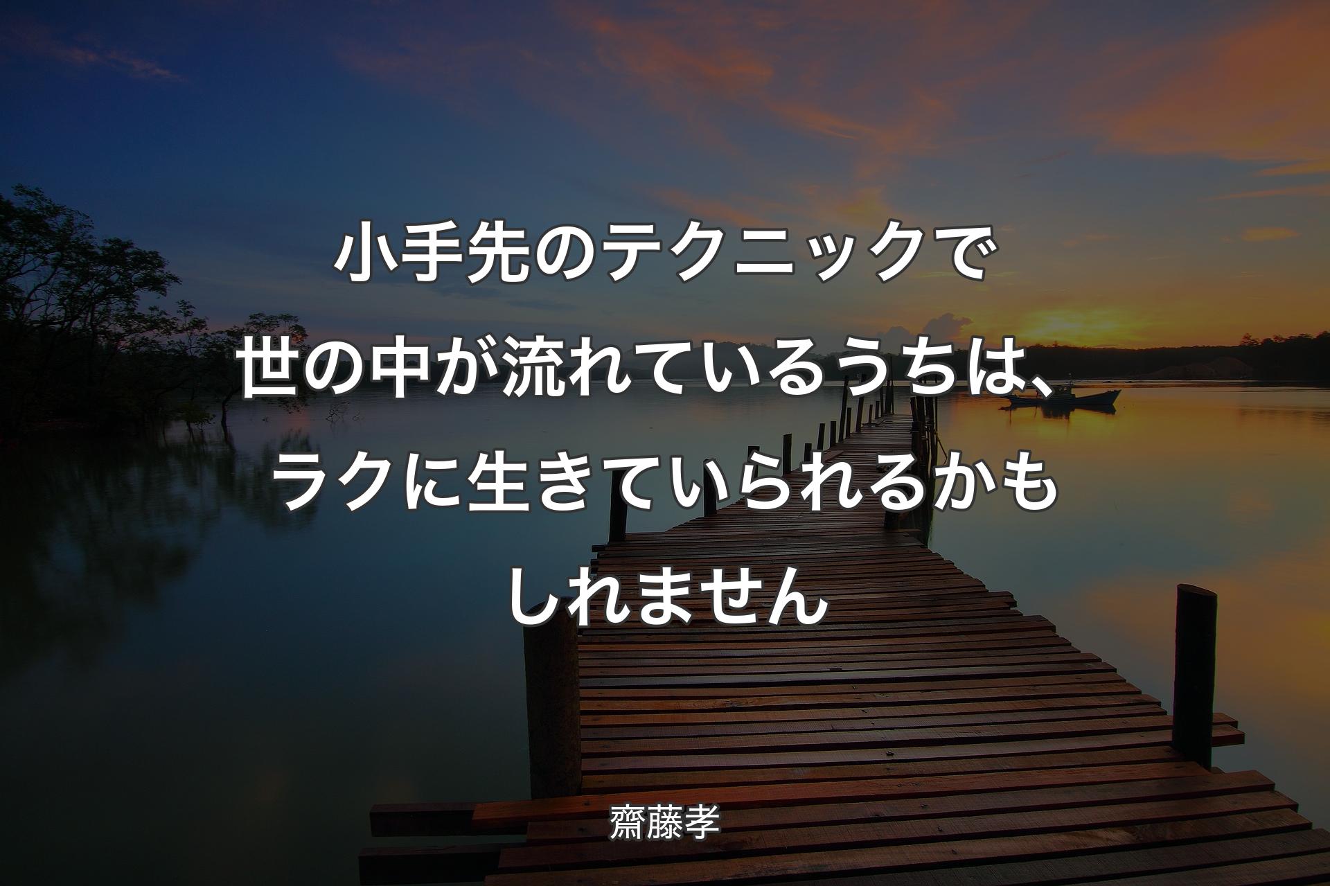 小手先のテクニックで世の中が流れているうちは、ラクに生きていられるかもしれません - 齋藤孝