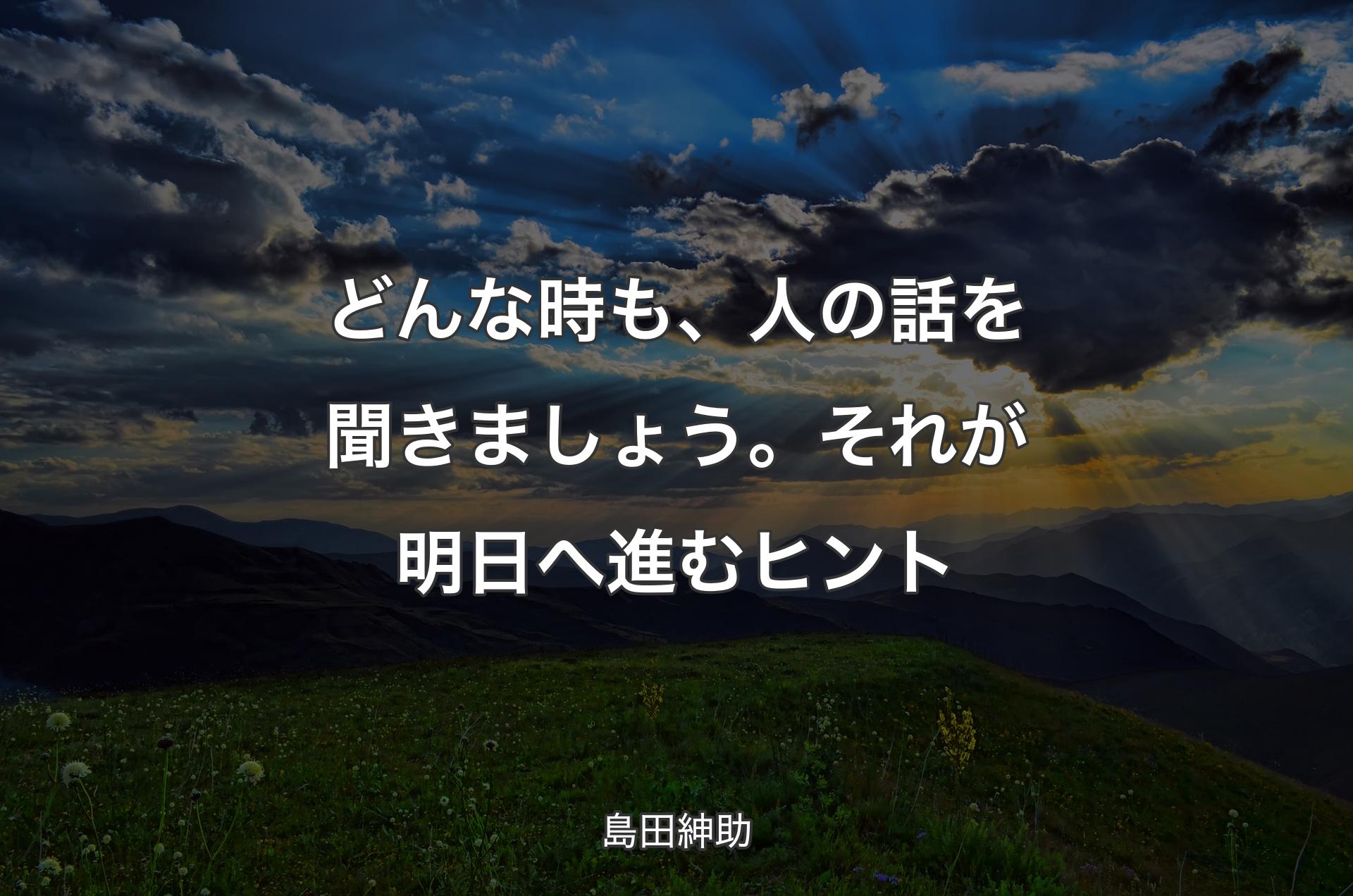 どんな時も、人の話を聞きましょう。それが明日へ進むヒント - 島田紳助