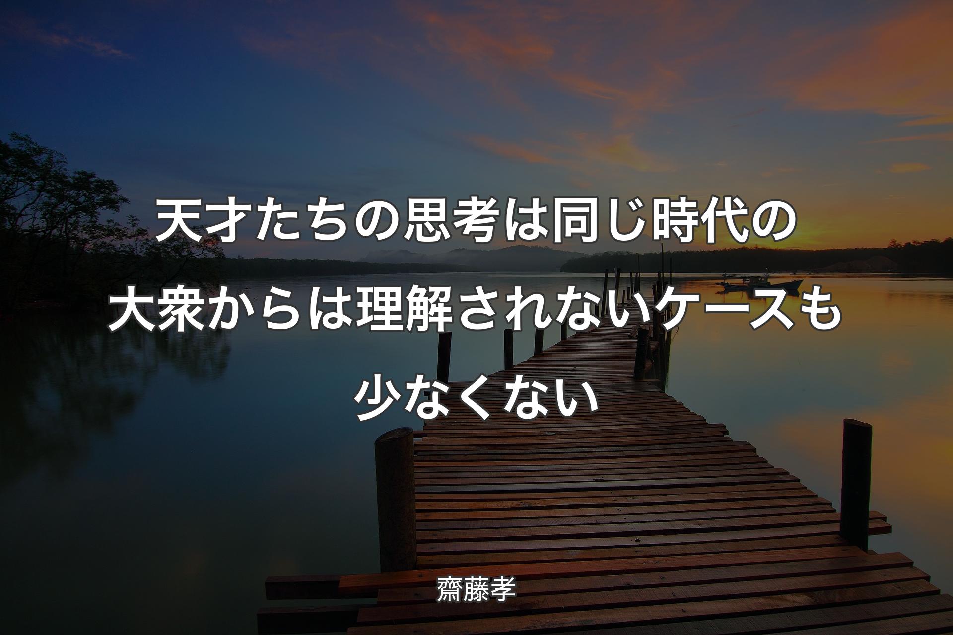 【背景3】天才たちの思考は同じ時代の大衆からは理解されないケースも少なくない - 齋藤孝