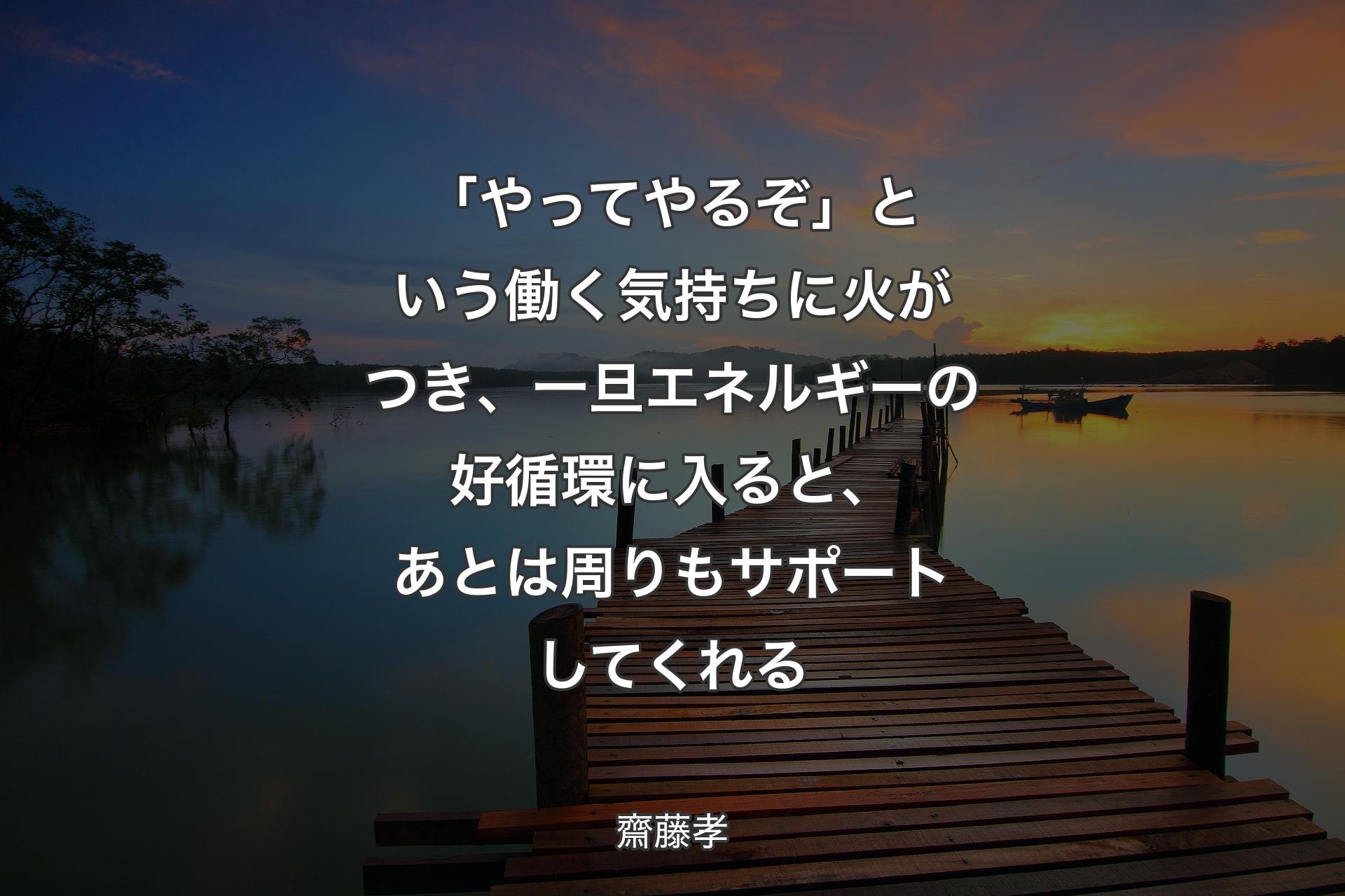 【背景3】「やってやるぞ」という働く気持ちに火がつき、一旦エネルギーの好循環に入ると、あとは周りもサポートしてくれる - 齋藤孝