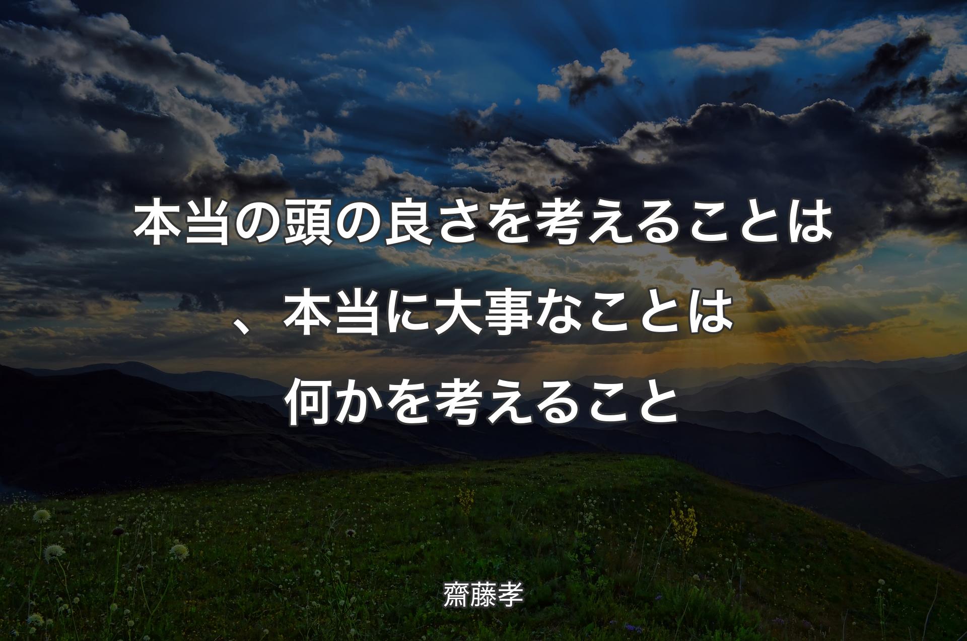 本当の頭の良さを考えることは、本当に大事なことは何かを考えること - 齋藤孝