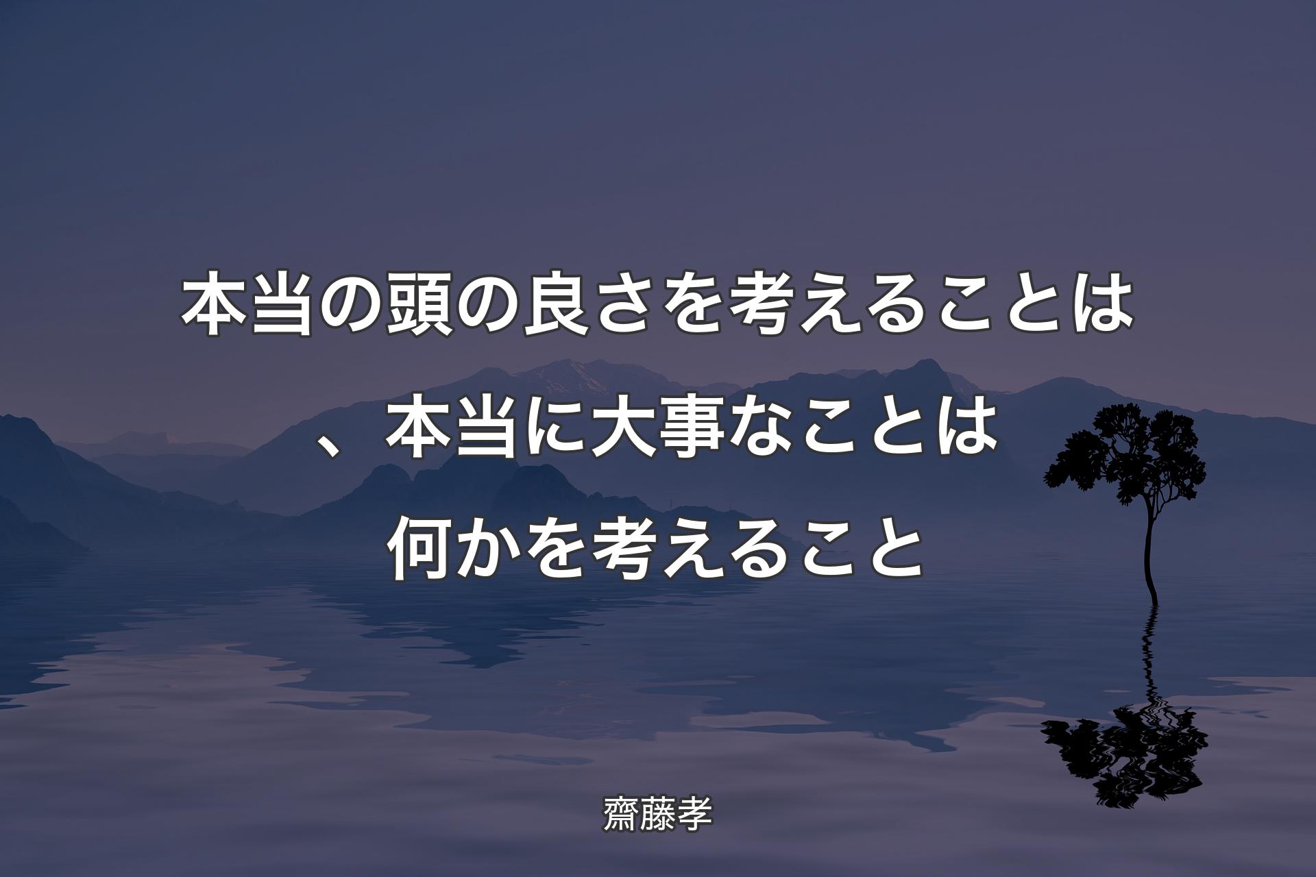 【背景4】本当の頭の良さを考えることは、本当に大事なことは何かを考えること - 齋藤孝