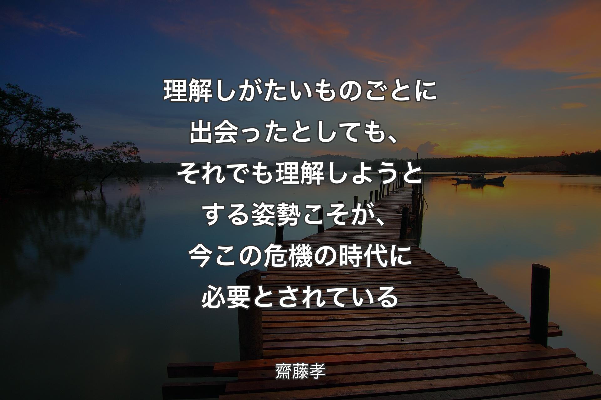 【背景3】理解しがたいものごとに出会ったとしても、それでも理解しようとする姿勢こそが、今この危機の時代に必要とされている - 齋藤孝