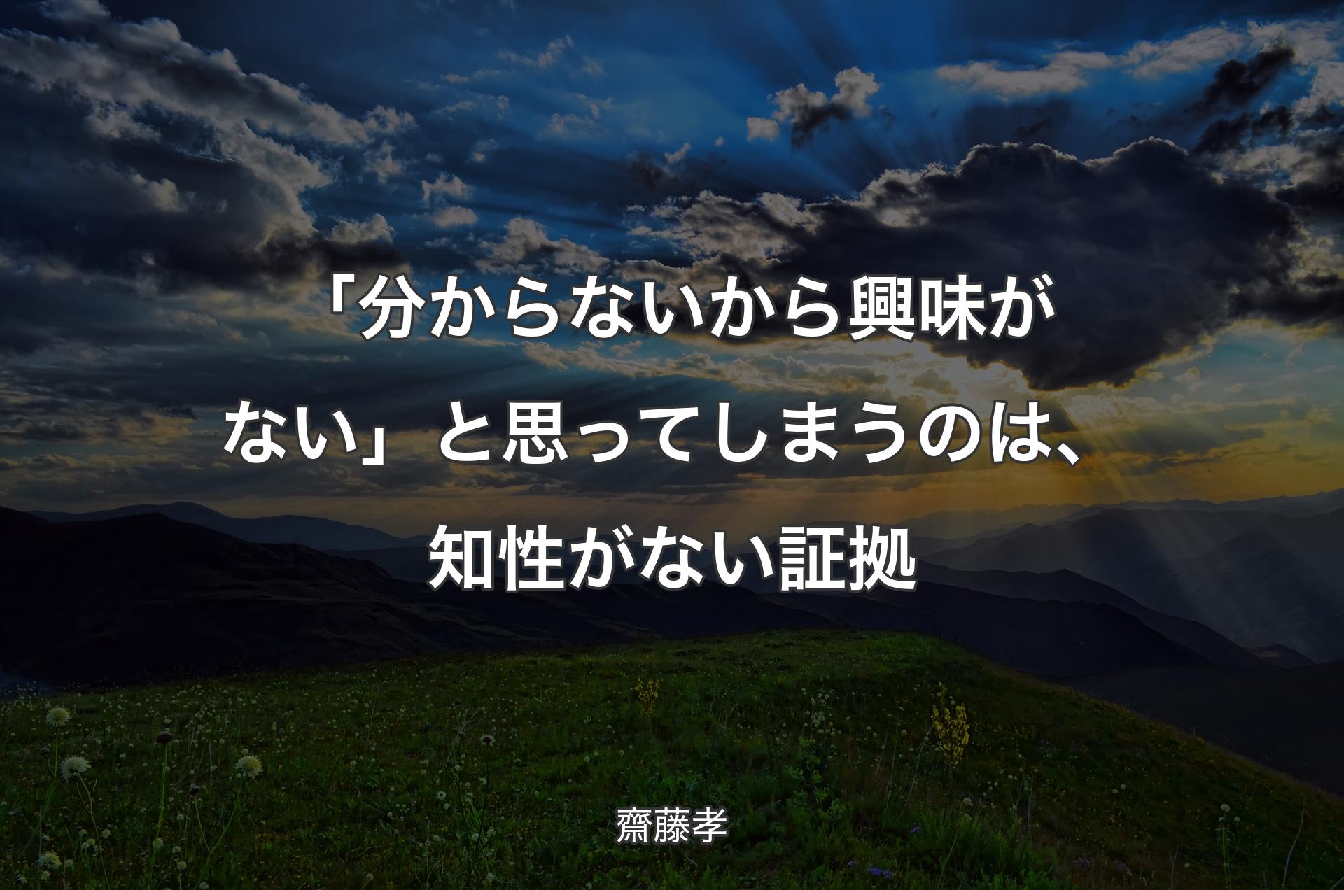 「分からないから興味がない」と思ってしまうのは、知性がない証拠 - 齋藤孝