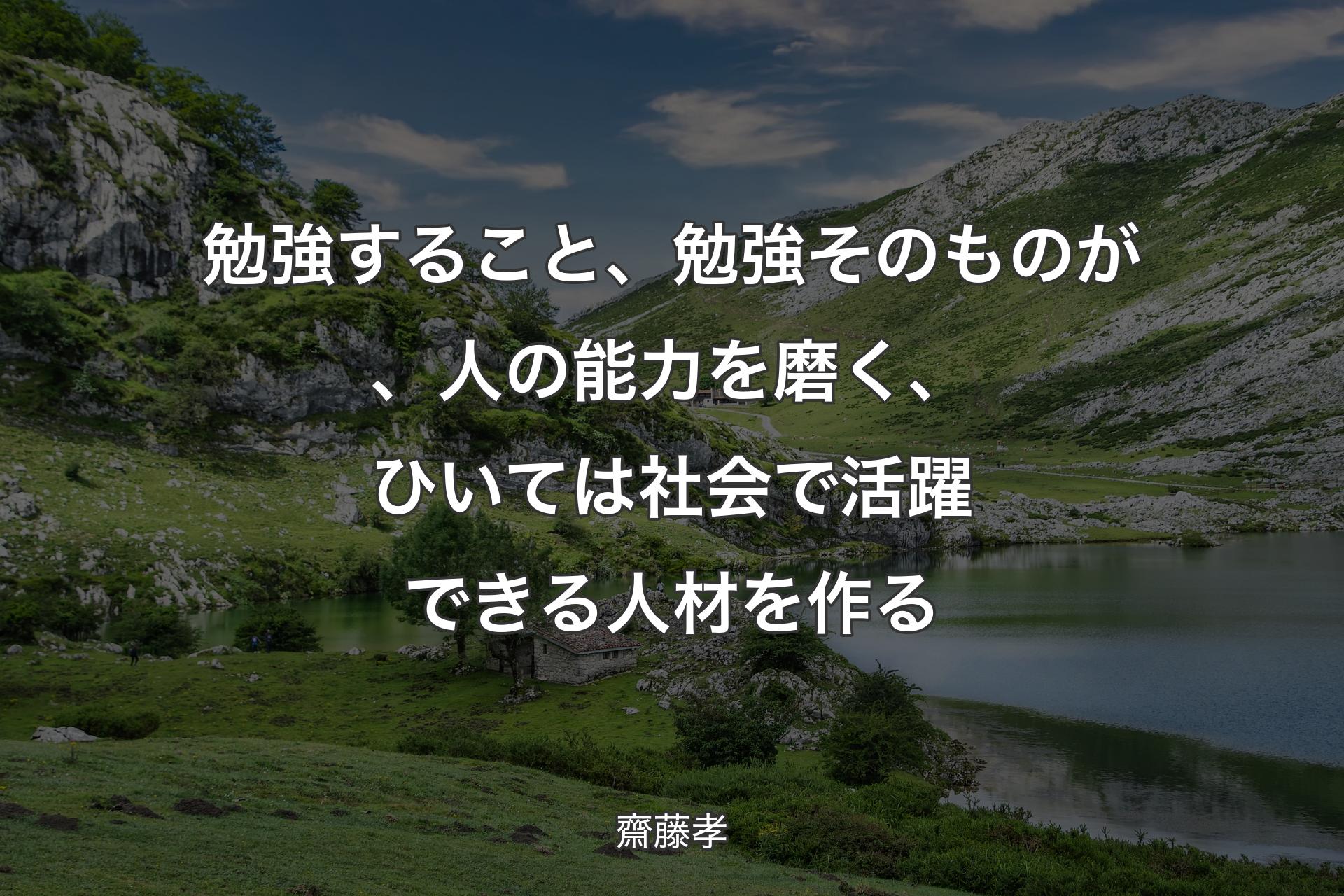 勉強すること、勉強そのものが、人の能力を磨く、ひいては社会で活躍できる人材を作る - 齋藤孝