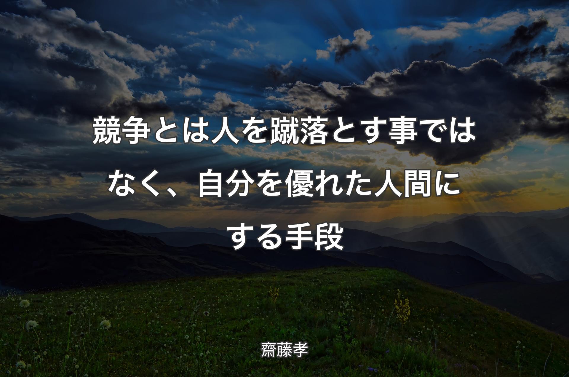 競争とは人を蹴落とす事ではなく、自分を優れた人間にする手段 - 齋藤孝