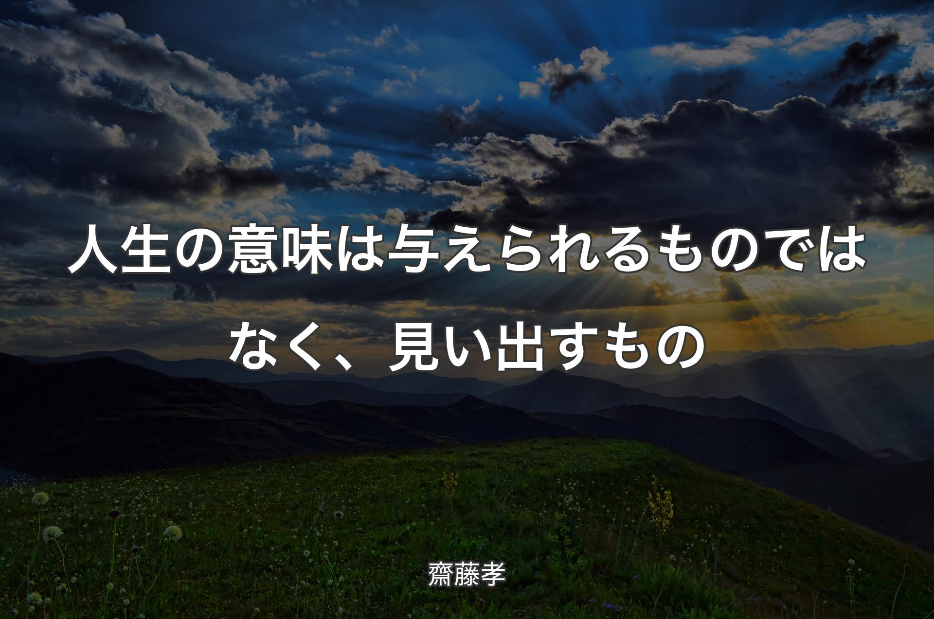 人生の意味は与えられるものではなく、見い出すもの - 齋藤孝