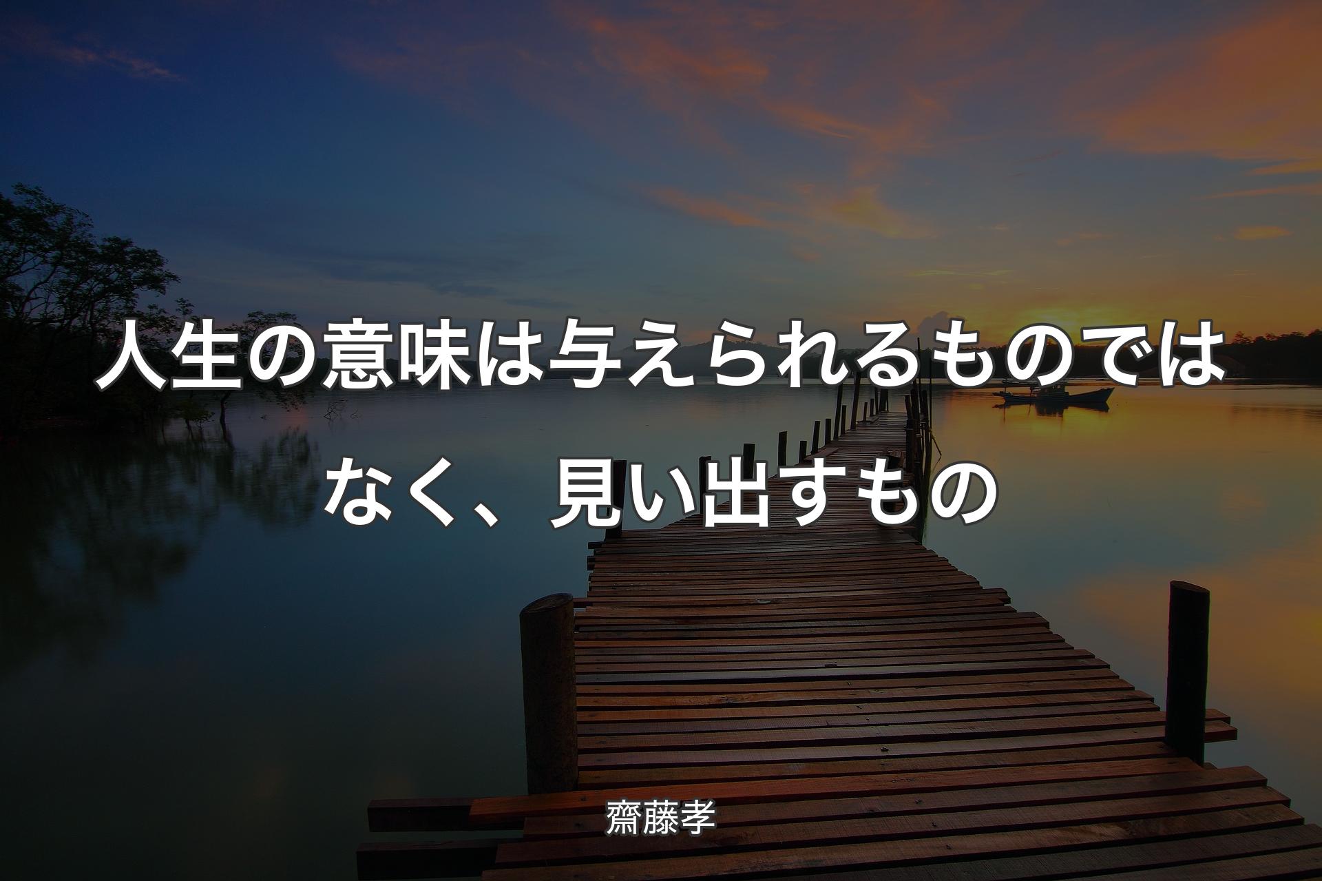 人生の意味は与えられるものではなく、見い出すもの - 齋藤孝