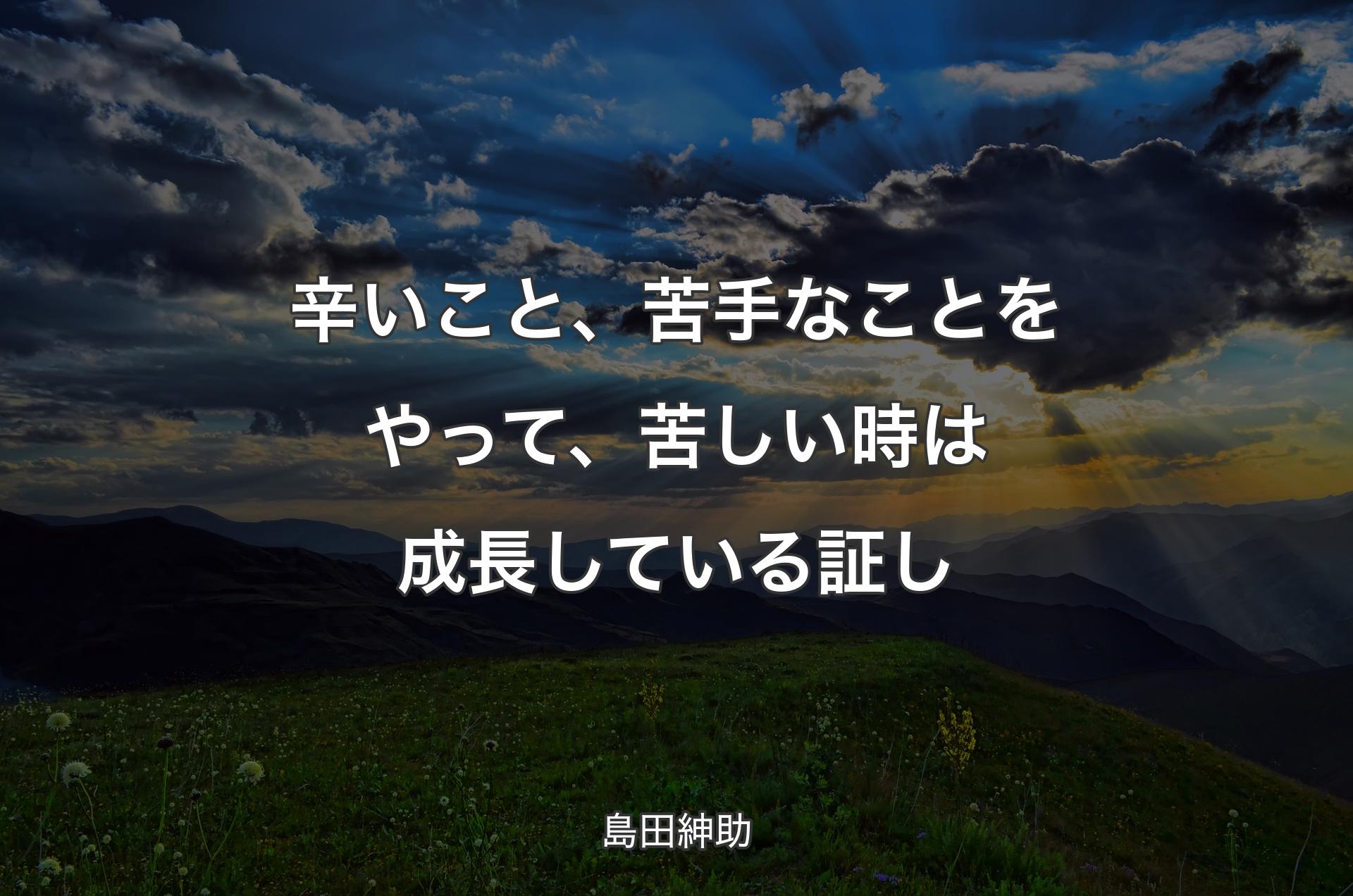 辛いこと、苦手なことをやって、苦しい時は成長している証し - 島田紳助