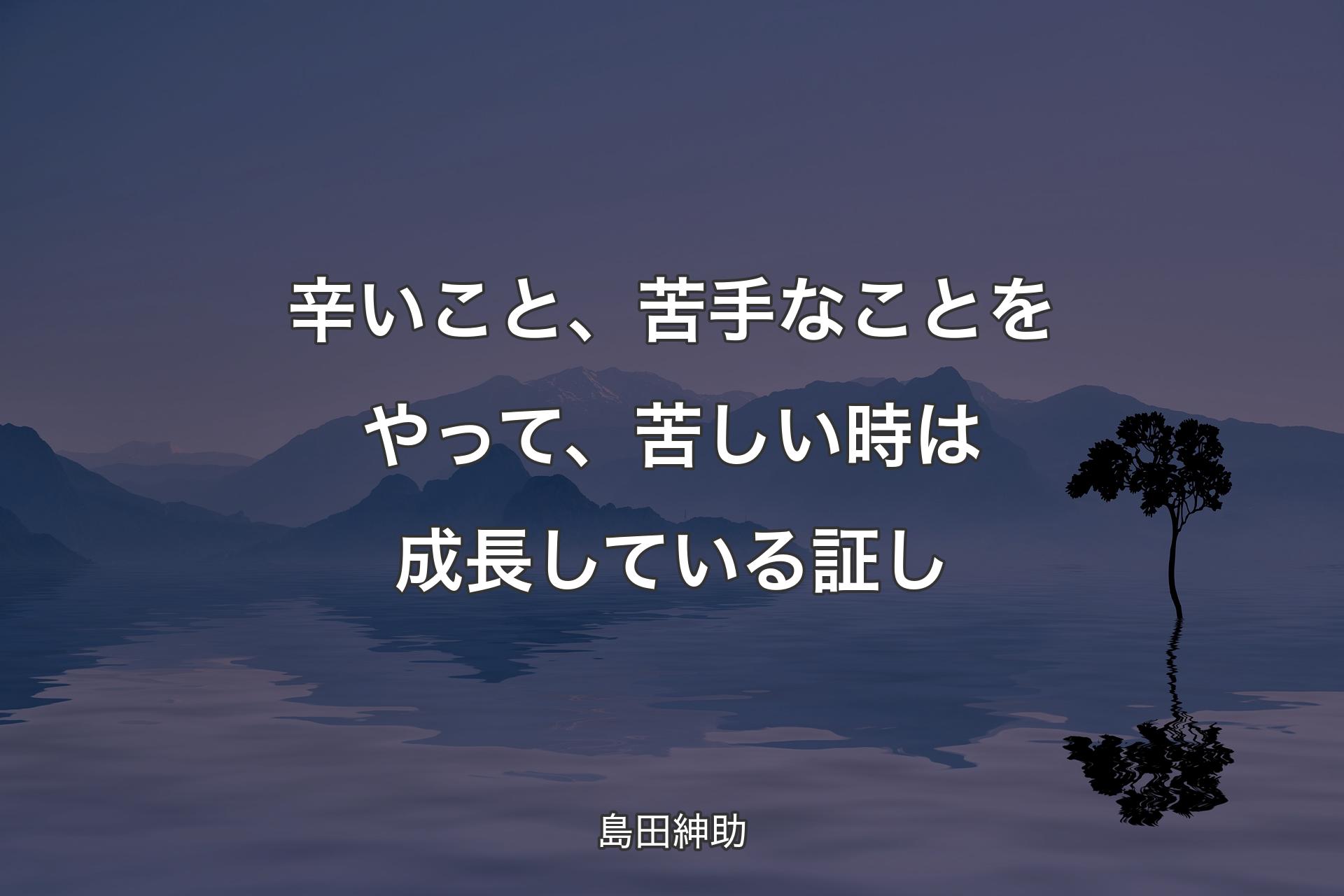 【背景4】辛いこと、苦手なことをやって��、苦しい時は成長している証し - 島田紳助