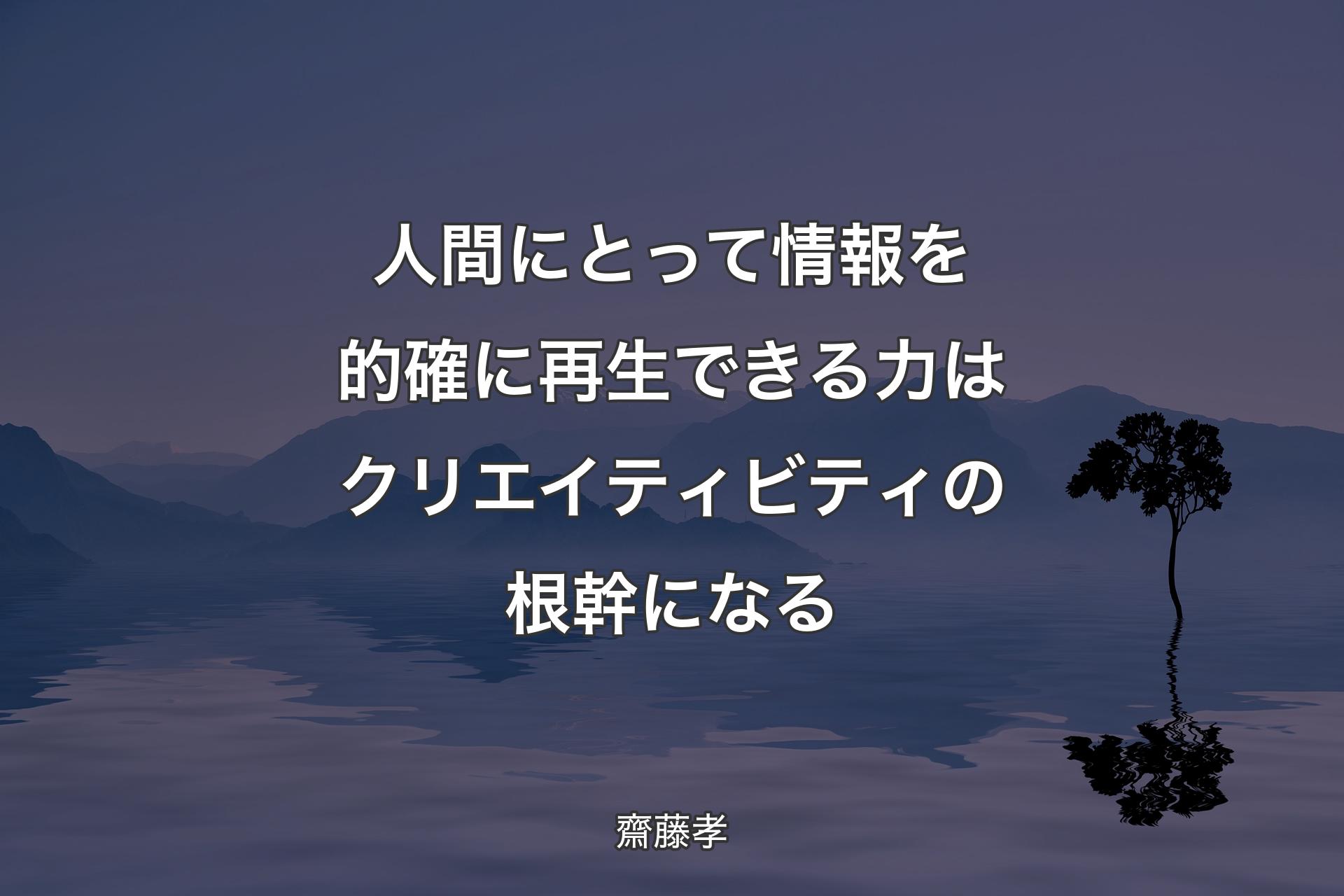 人間にとって情報を的確に再生できる力はクリエイティビティの根幹になる - 齋藤孝