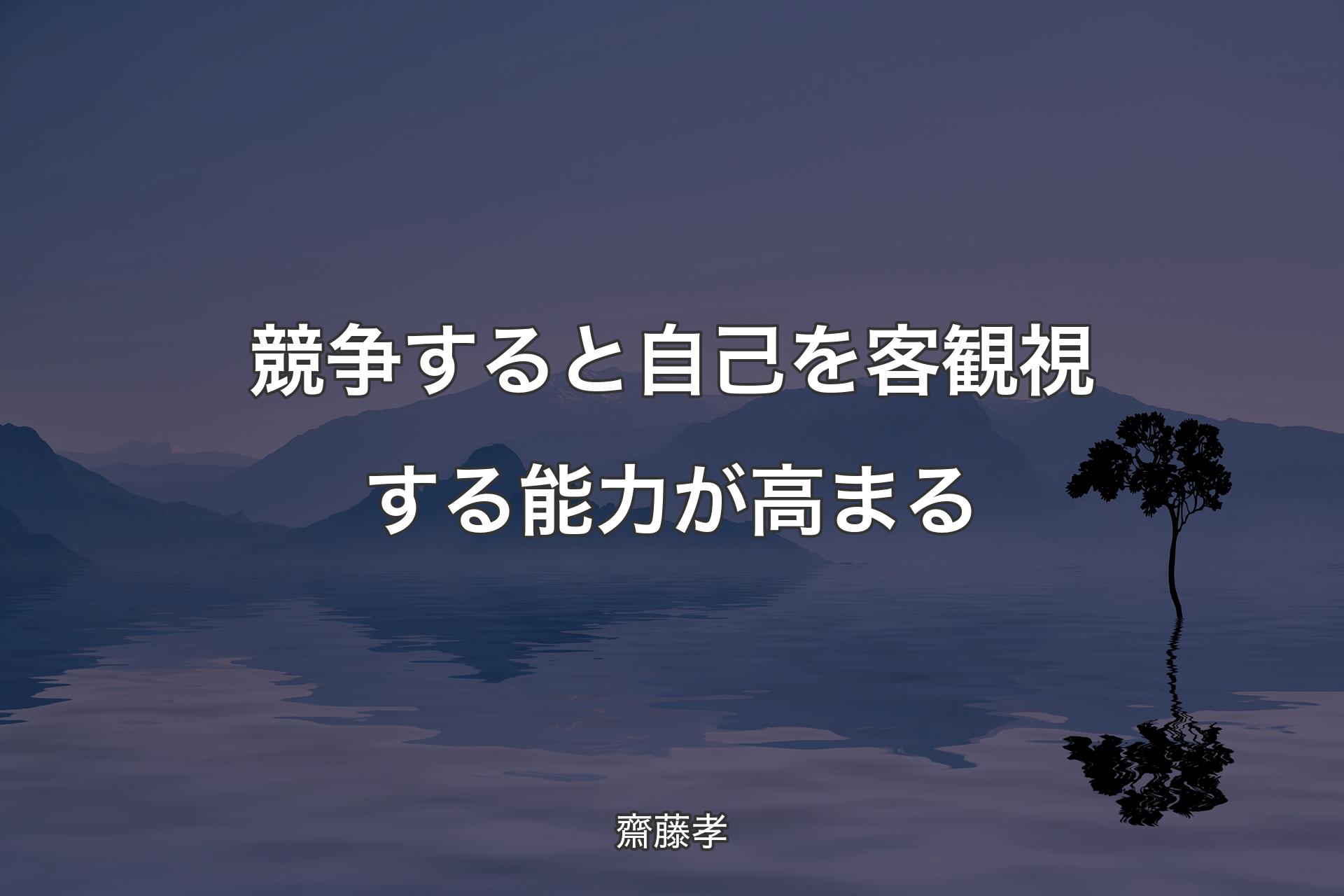 【背景4】競争すると自己を客観視する能力が高まる - 齋藤孝