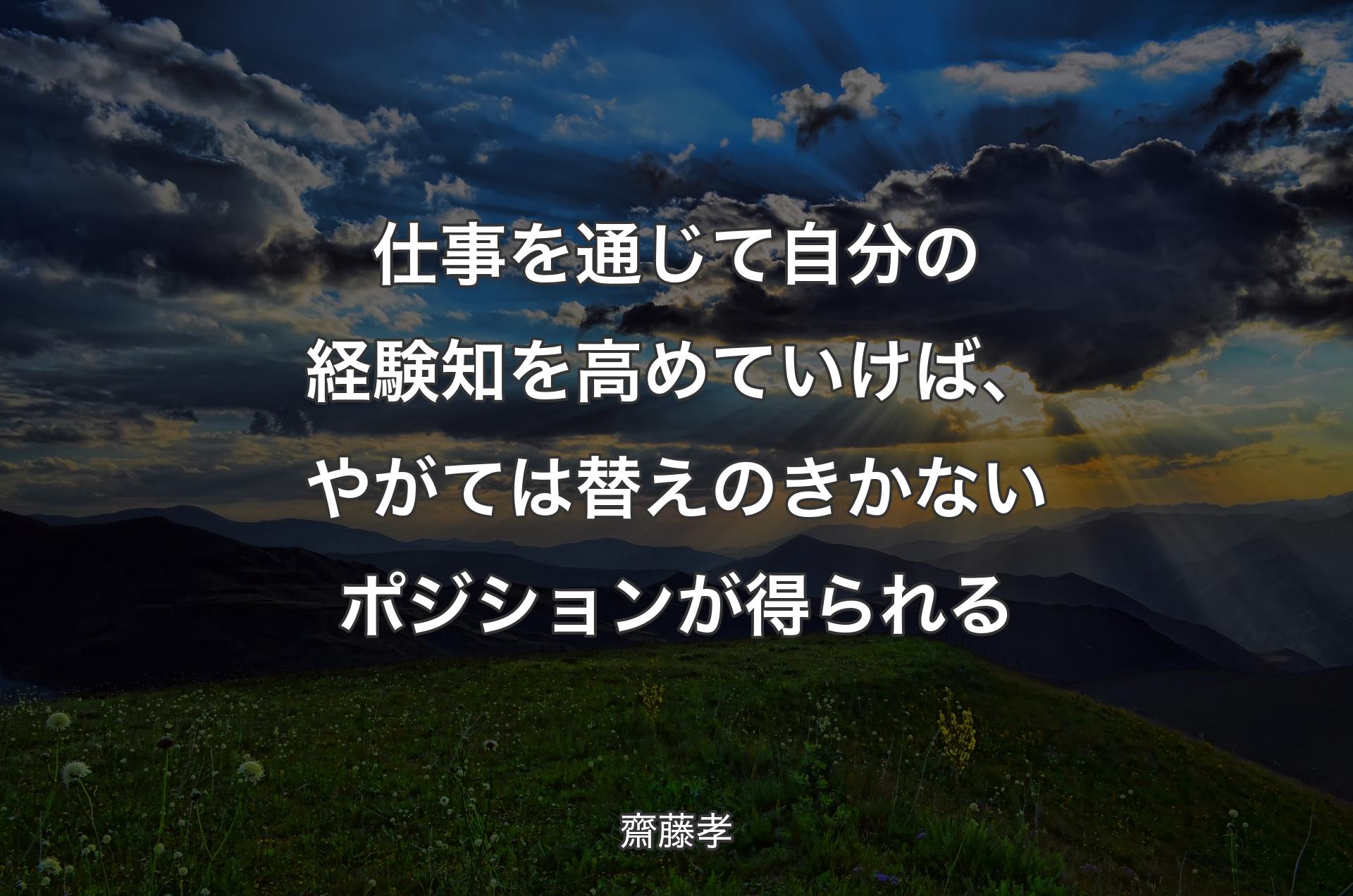 仕事を通じて自分の経験知を高めていけば、やがては替えのきかないポジションが得られる - 齋藤孝