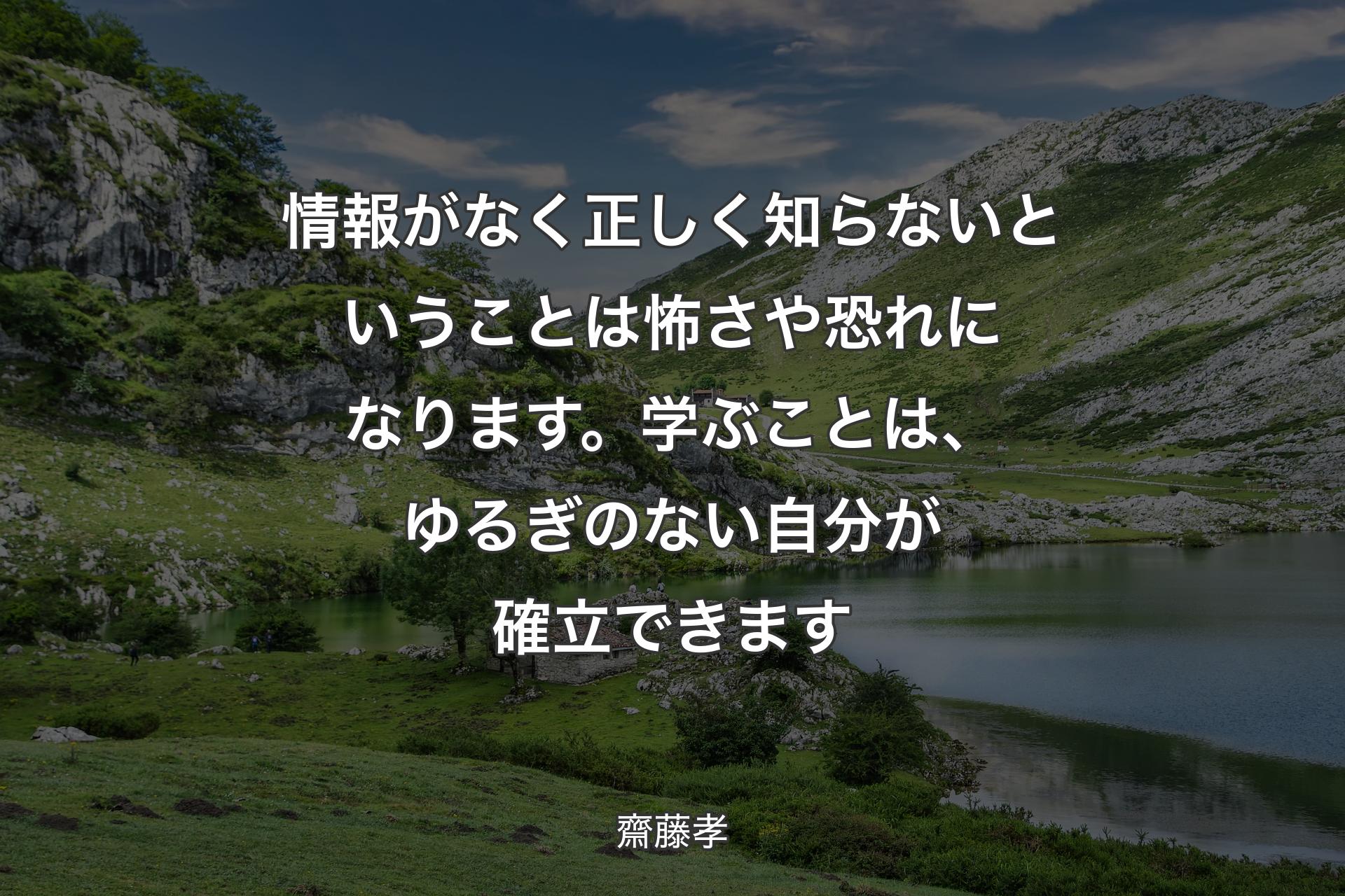 【背景1】情報がなく正しく知らないということは怖さや恐れになります。学ぶことは、ゆるぎのない自分が確立できます - 齋藤孝