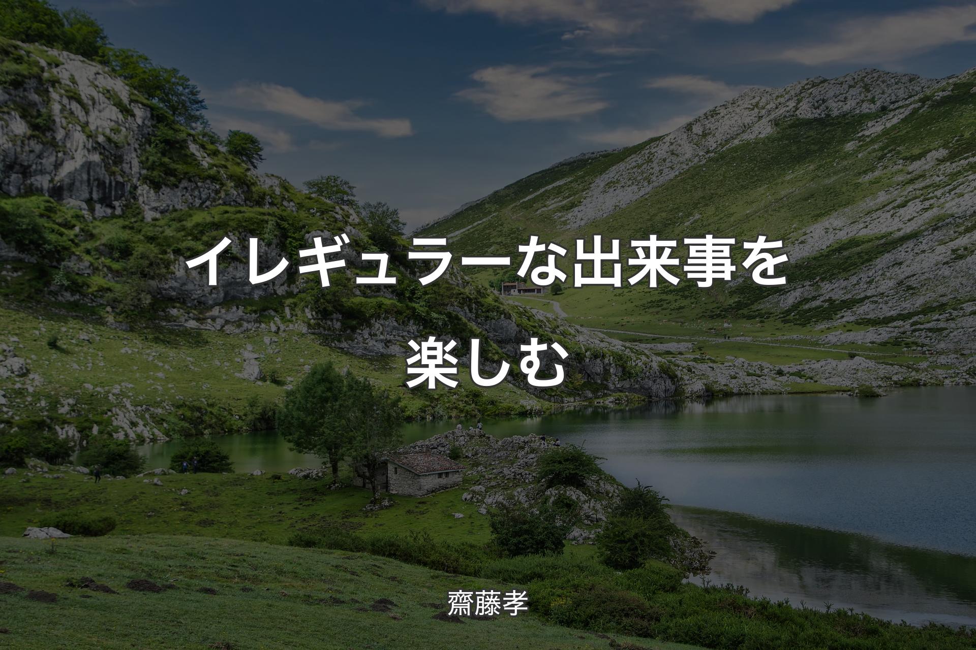 【背景1】イレギュラーな出来事を楽しむ - 齋藤孝