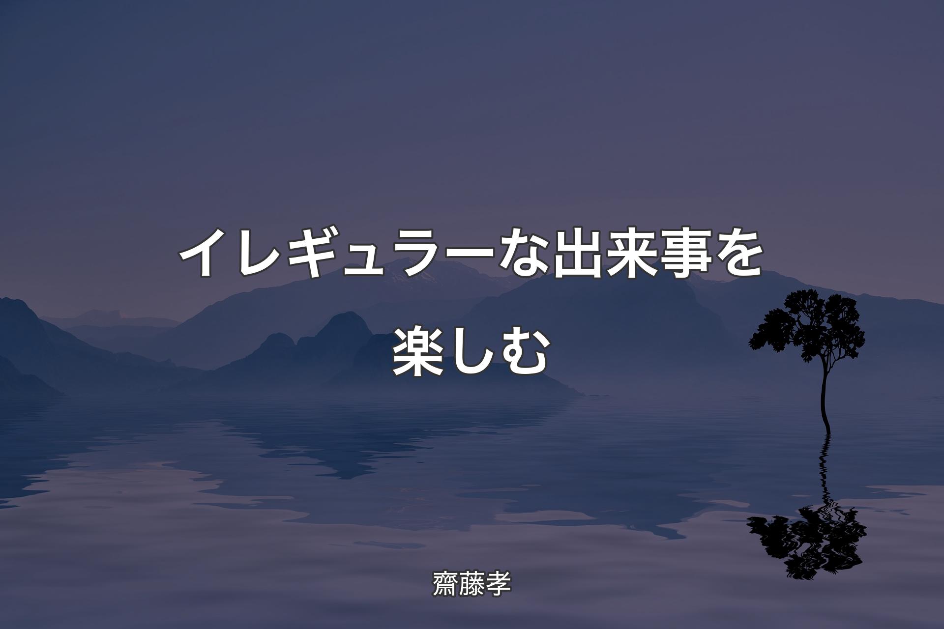 【背景4】イレギュラーな出来事を楽しむ - 齋藤孝