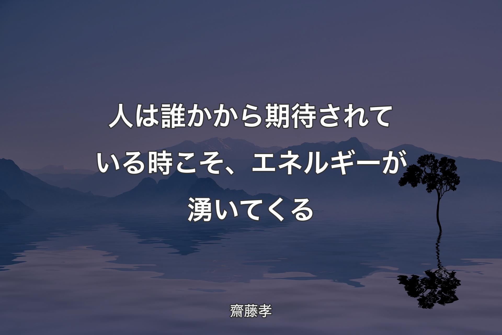 【背景4】人は誰かから期待されている時こそ、エネルギーが湧いてくる - 齋藤孝