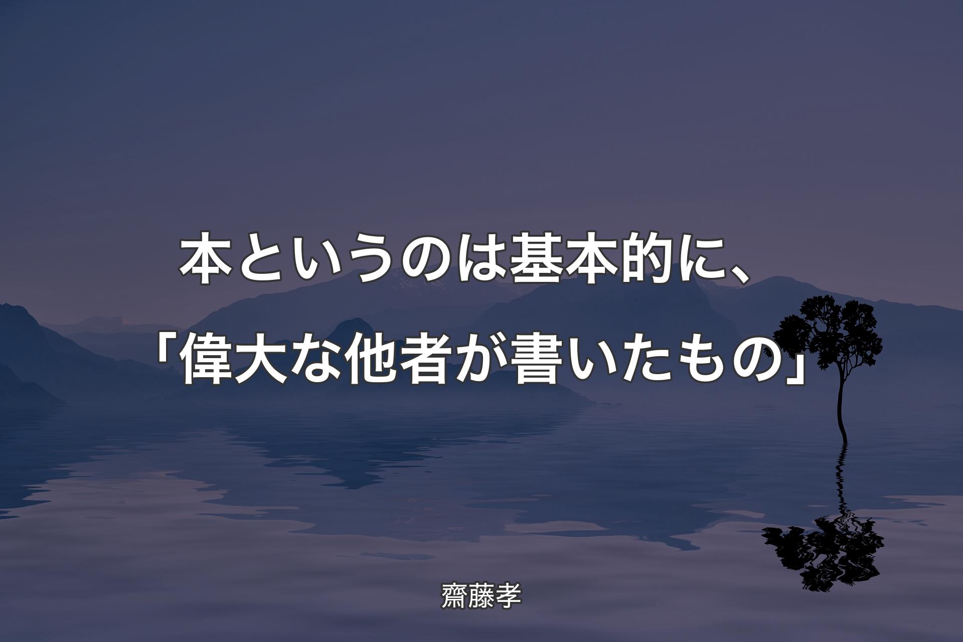 【背景4】本というのは基本的に、「偉大な他者が書いたもの」 - 齋藤孝