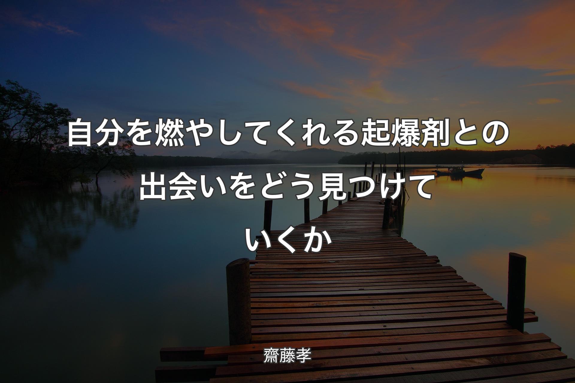 【背景3】自分を燃やしてくれる起爆剤との出会いをどう見つけていくか - 齋藤孝