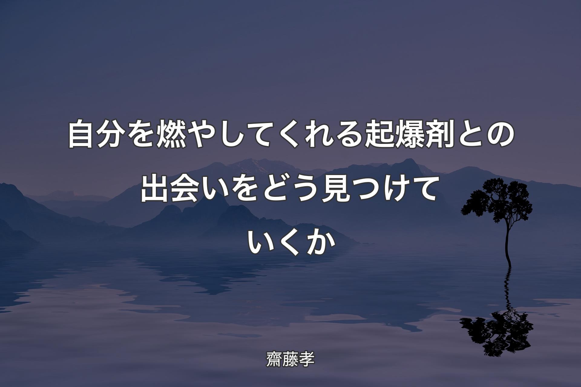 自分を燃やしてくれる起爆剤との出会いをどう見つけていくか - 齋藤孝