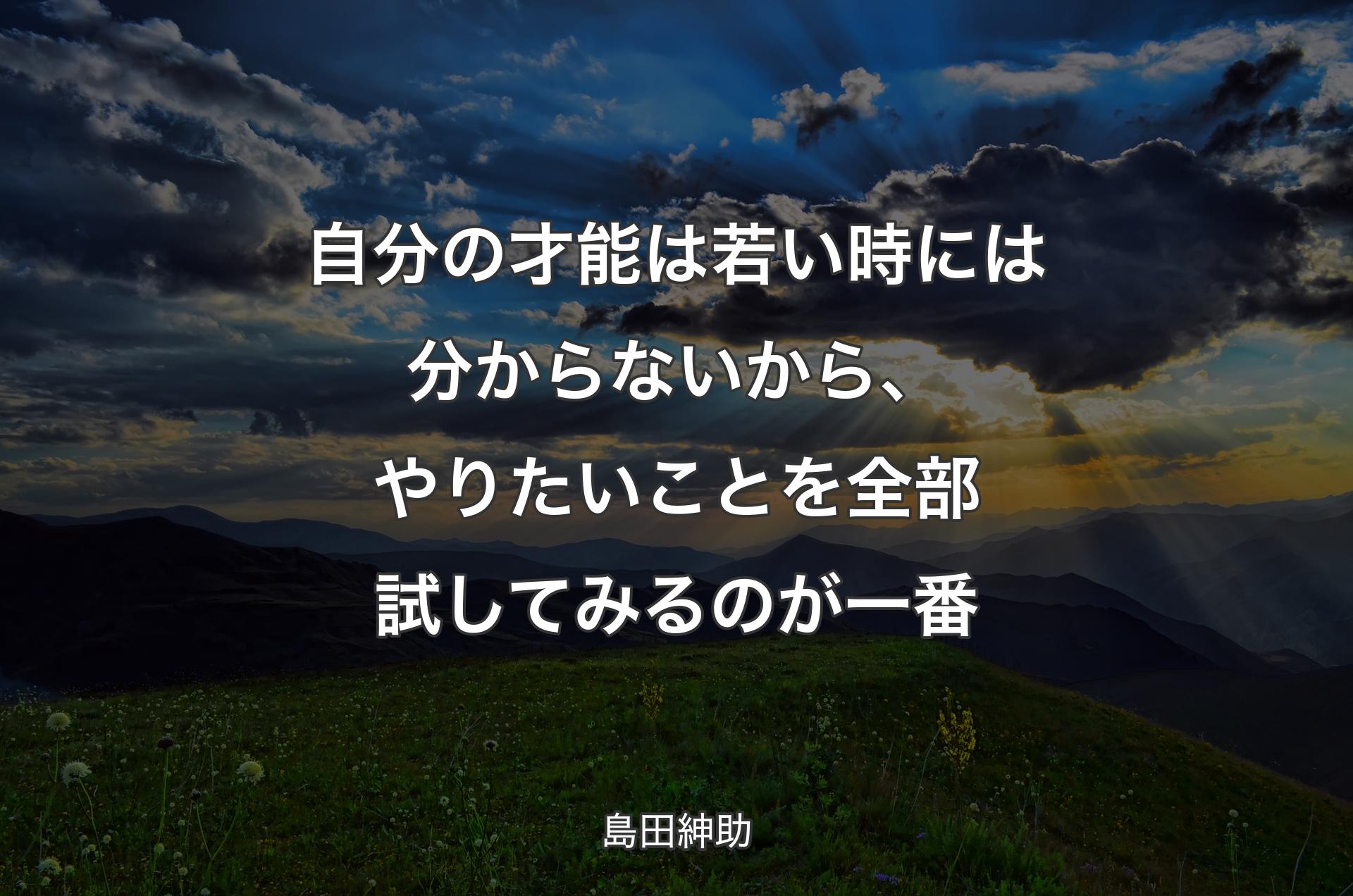 自分の才能は若い時には分からないから、やりたいことを全部試してみるのが一番 - 島田紳助