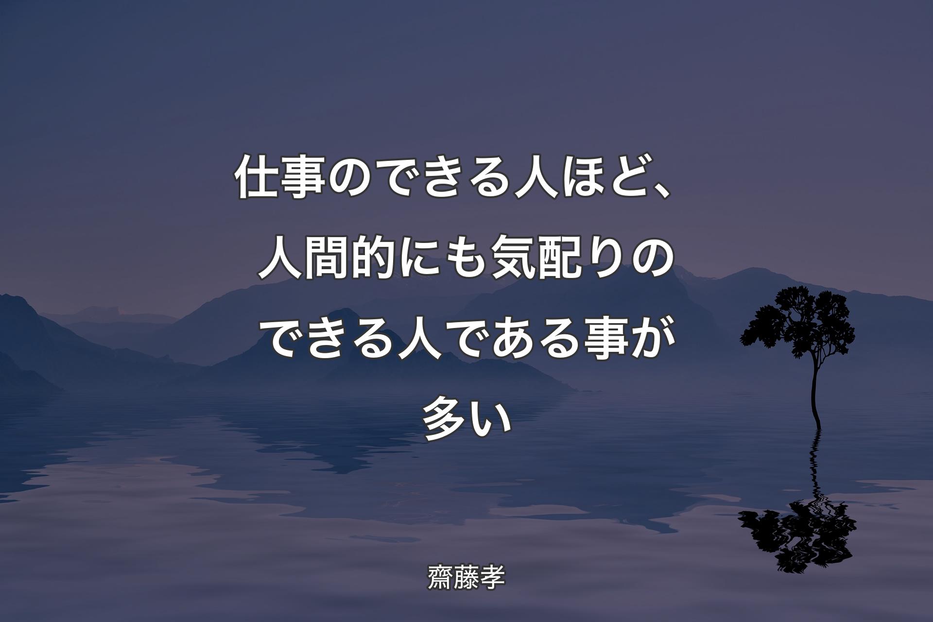 仕事のできる人ほど、人間的にも気配りのできる人である事が多い - 齋藤孝