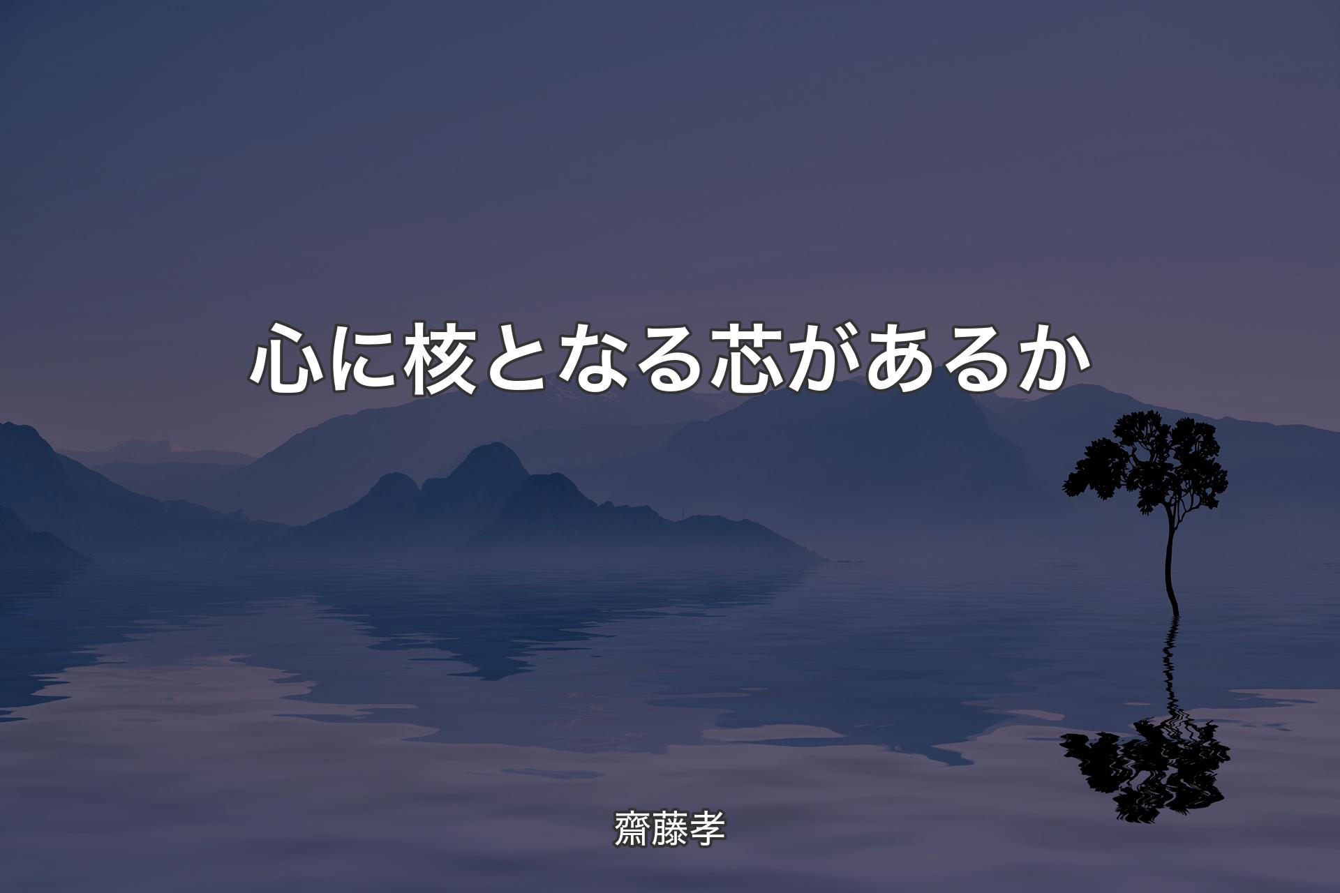 心に核となる芯があるか - 齋藤孝