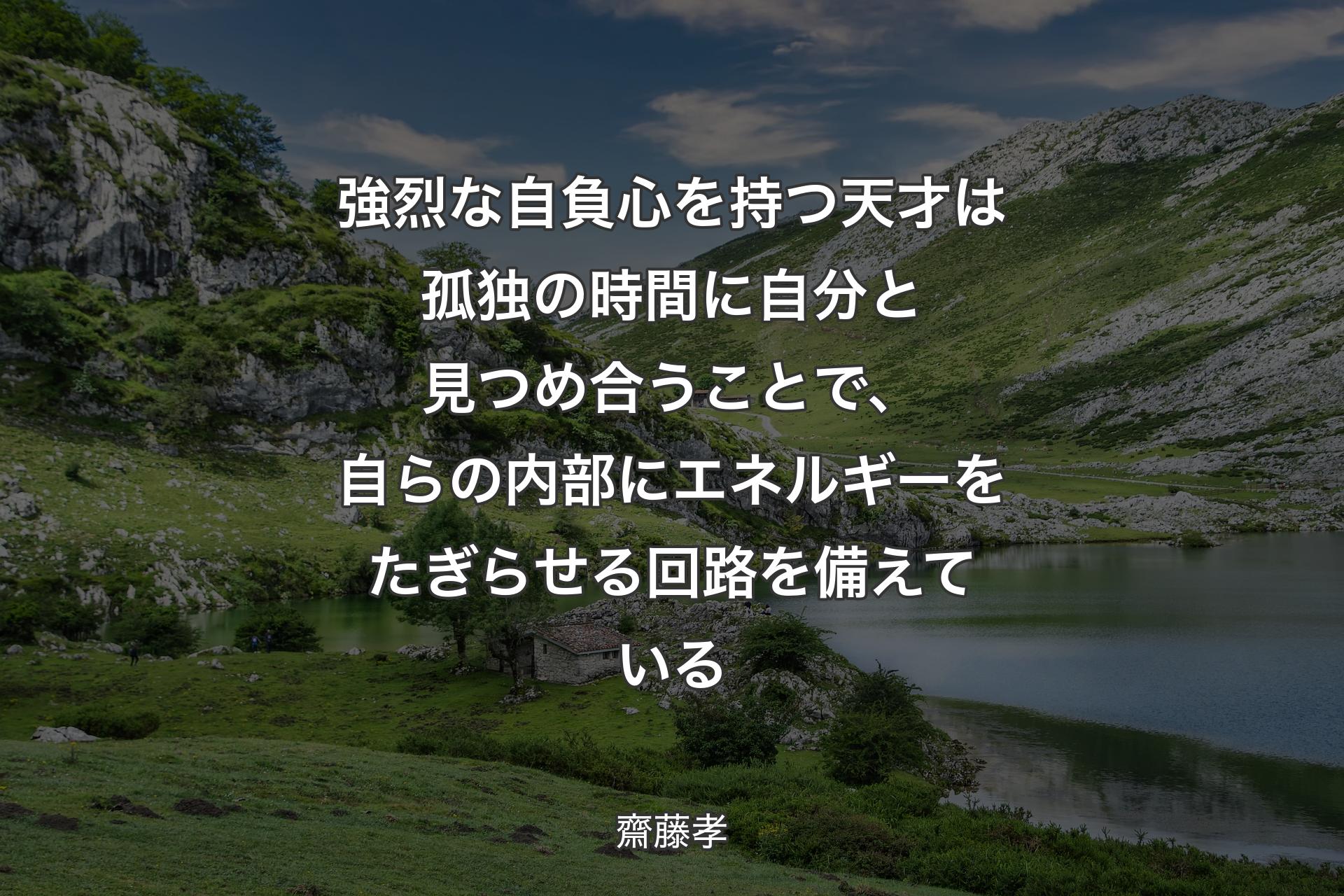 【背景1】強烈な自負心を持つ天才は孤独の時間に自分と見つめ合うことで、自らの内部にエネルギーをたぎらせる回路を備えている - 齋藤孝