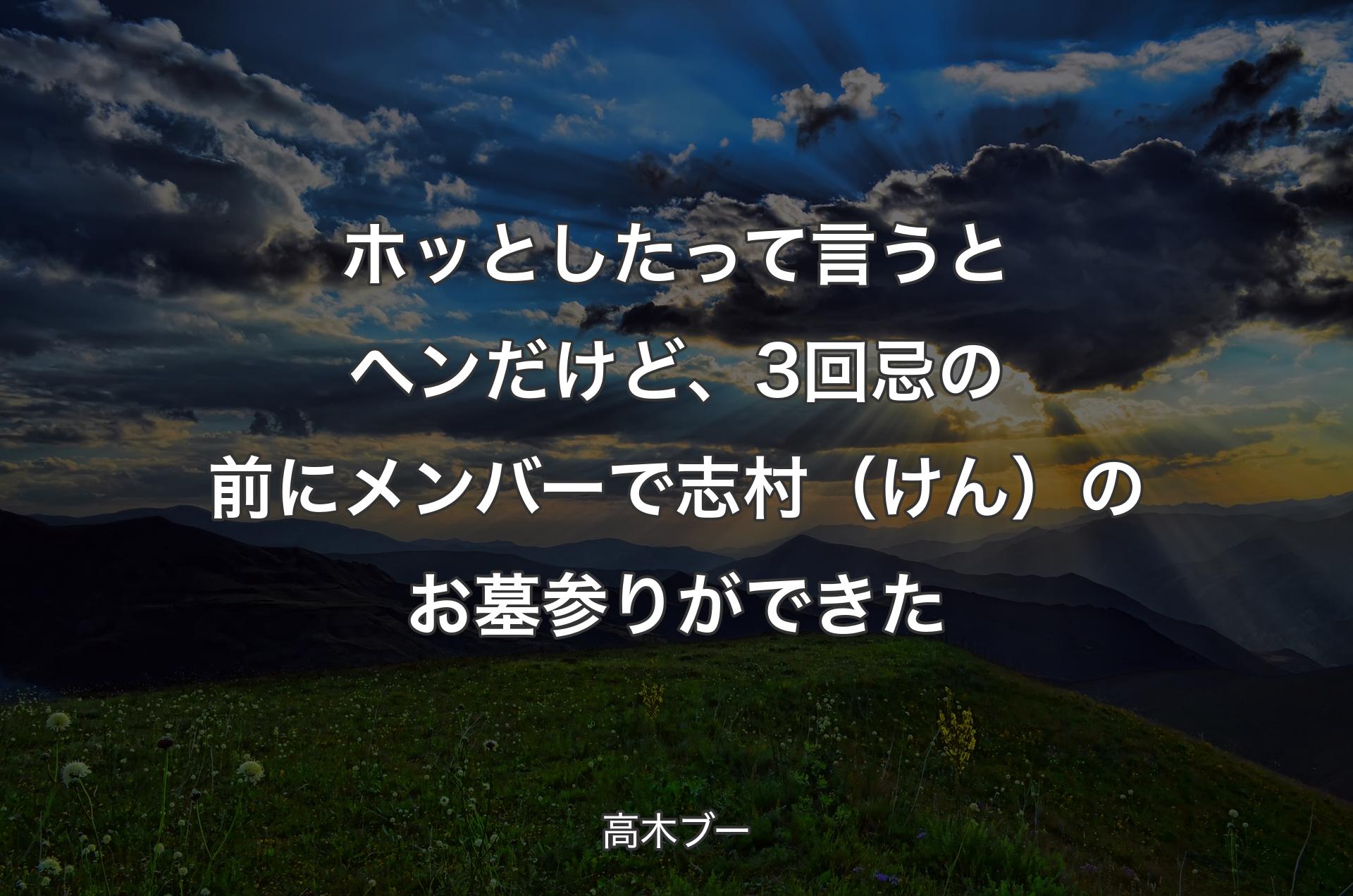 ホッとしたって言うとヘンだけど、3回忌の前にメンバーで志村（けん）のお墓参りができた - 高木ブー