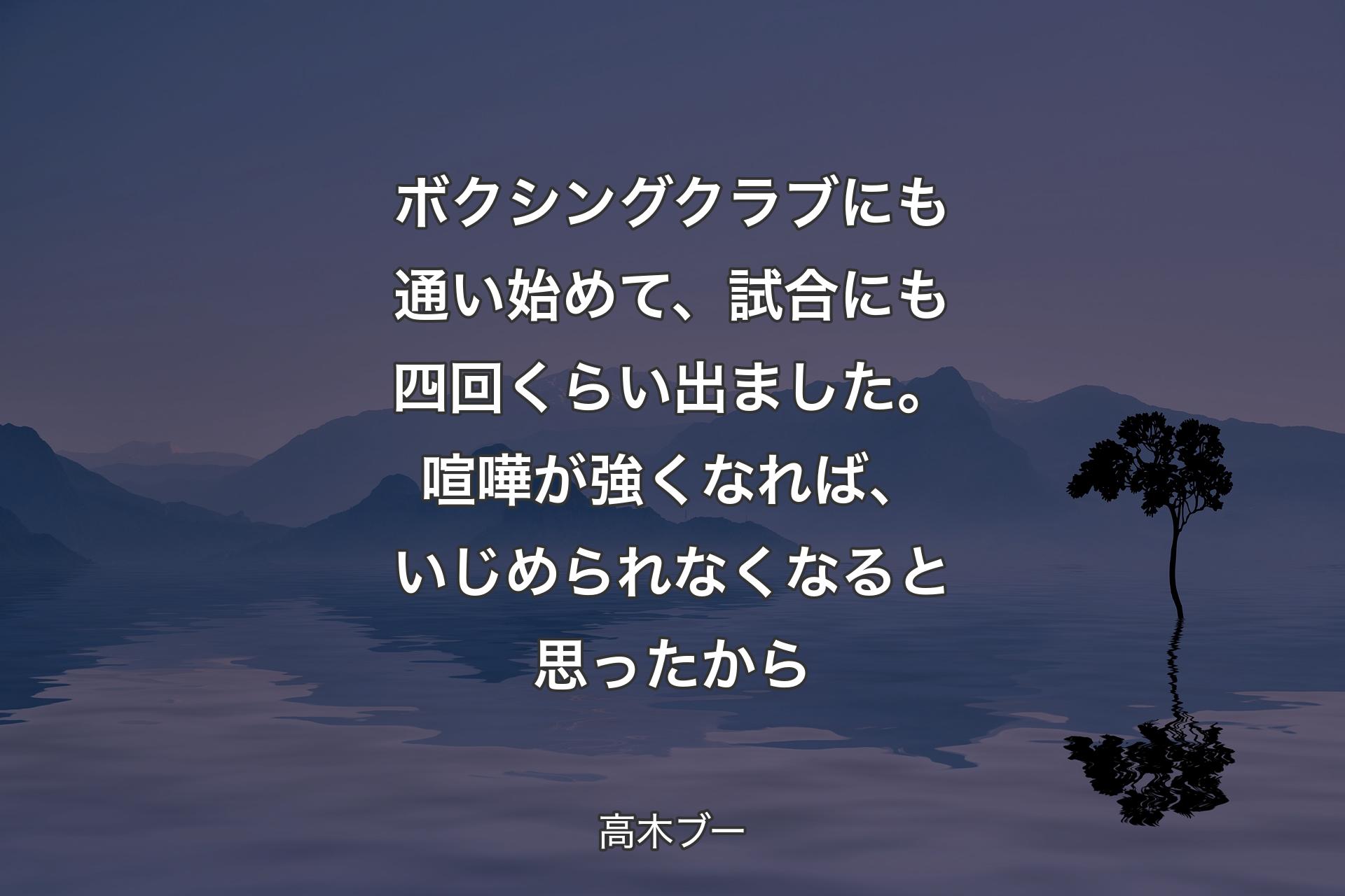 【背景4】ボクシングクラブにも通い始めて、試合にも四回くらい出ました。喧嘩が強くなれば、いじめられなくなると思ったから - 高木ブー