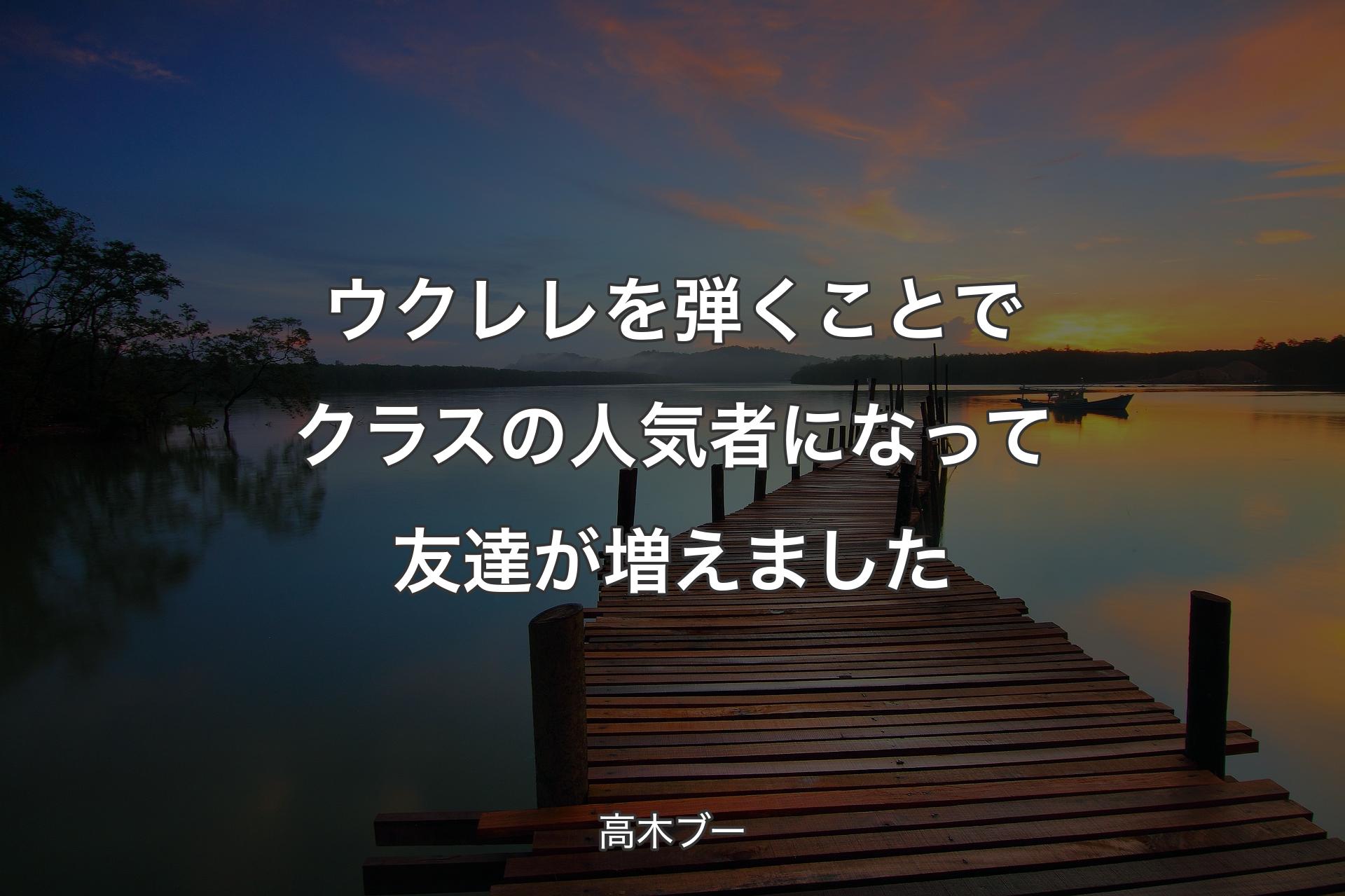 ウクレレを弾くことでクラスの人気者になって友達が増えました - 高木ブー