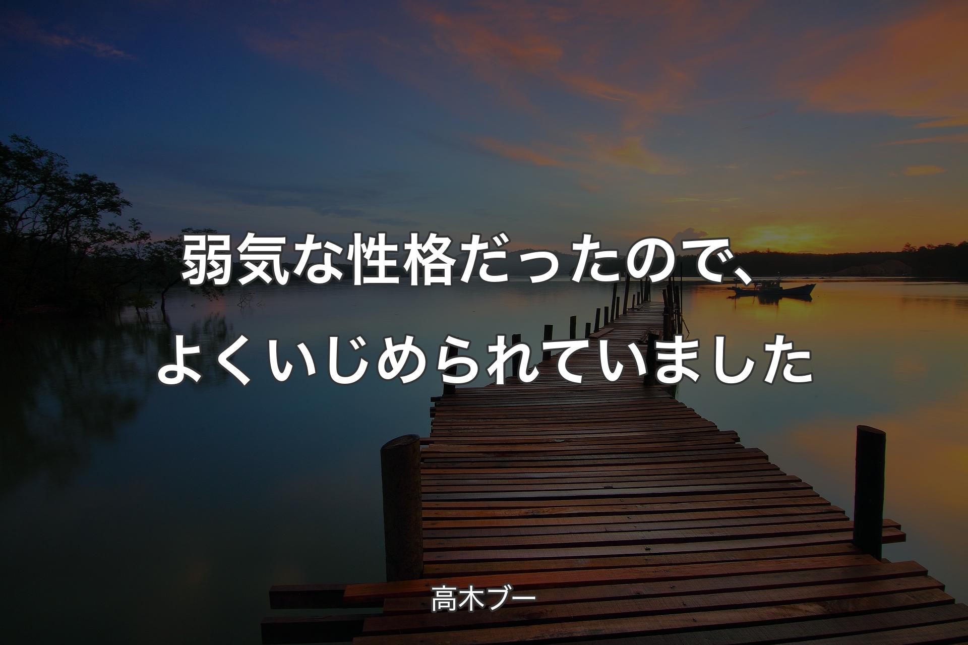 【背景3】弱気な性格だったので、よくいじめられていました - 高木ブー