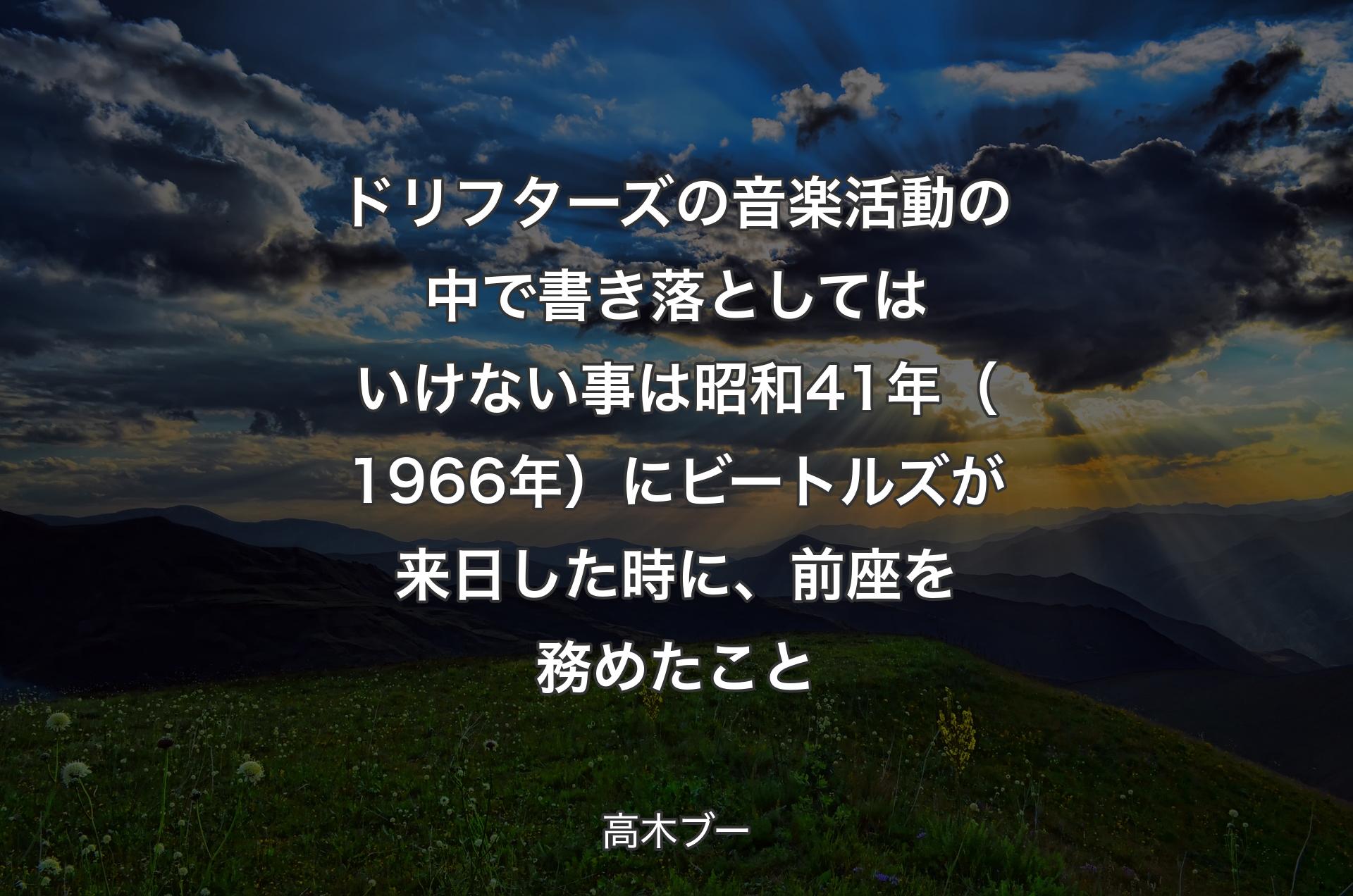 ドリフターズの音楽活動の中で書き落としてはいけない事は昭和41年（1966年）にビートルズが来日した時に、前座を務めたこと - 高木ブー