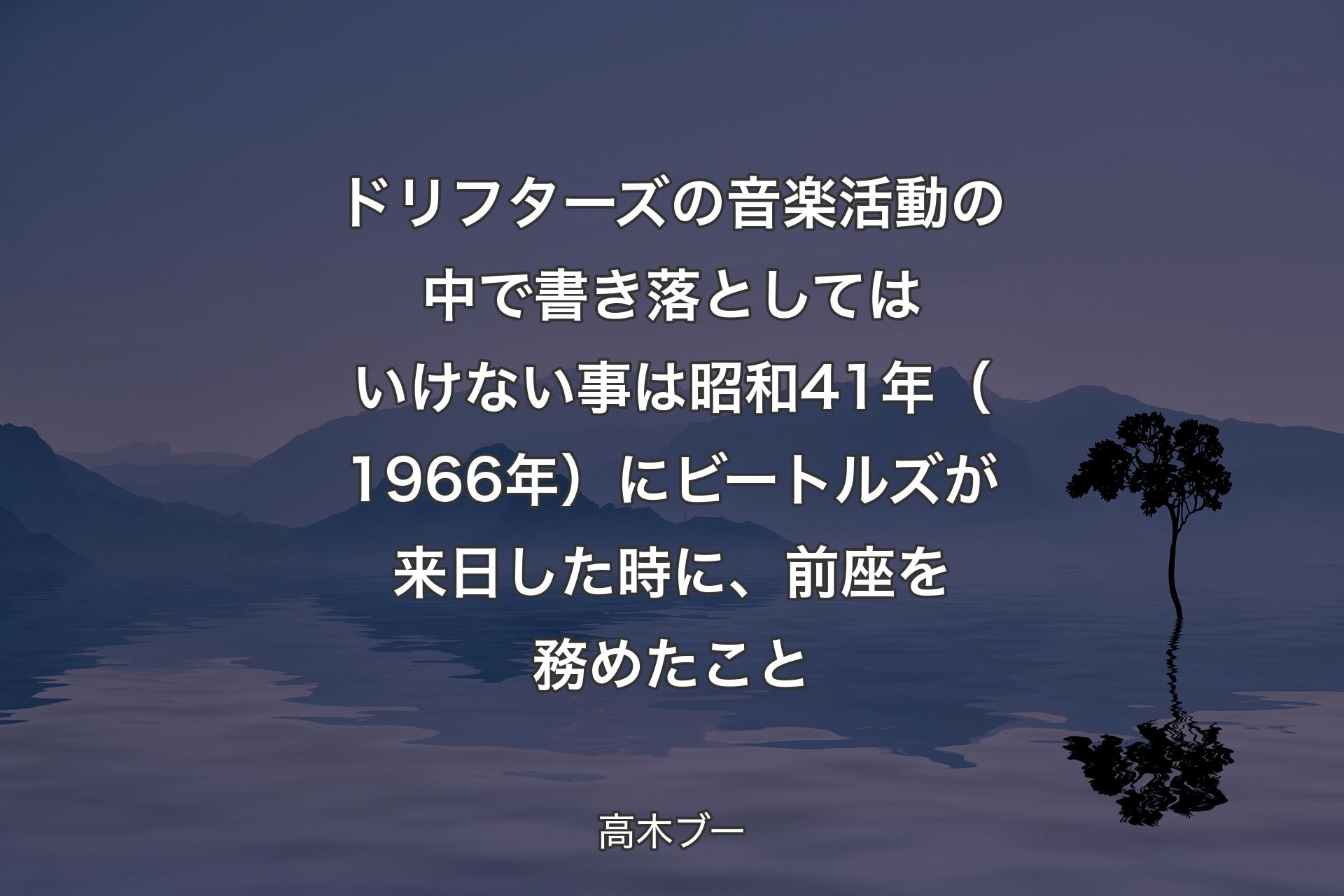 ドリフターズの音楽活動の中で書き落としてはいけない事は昭和41年（1966年）にビートルズが来日した時に、前座を務めたこと - 高木ブー