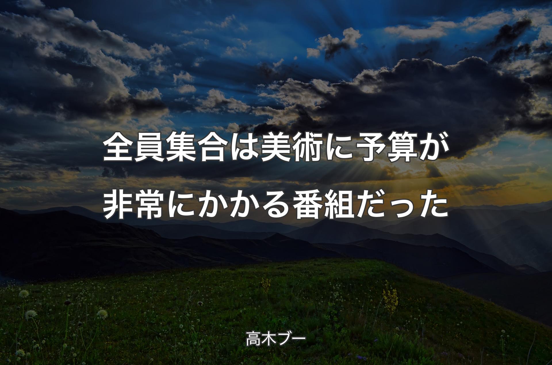 全員集合は美術に予算が非常にかかる番組だった - 高木ブー