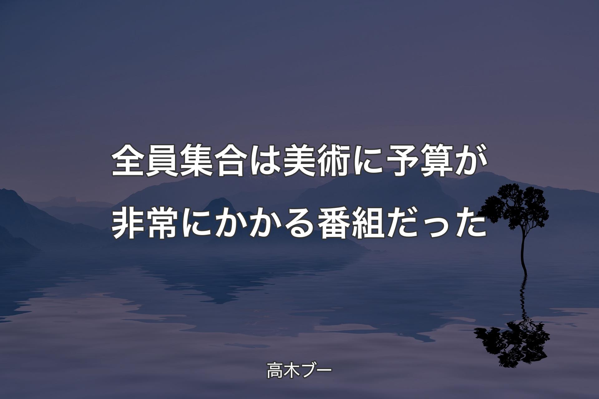 全員集合は美術に予算が非常にかかる番組だった - 高木ブー