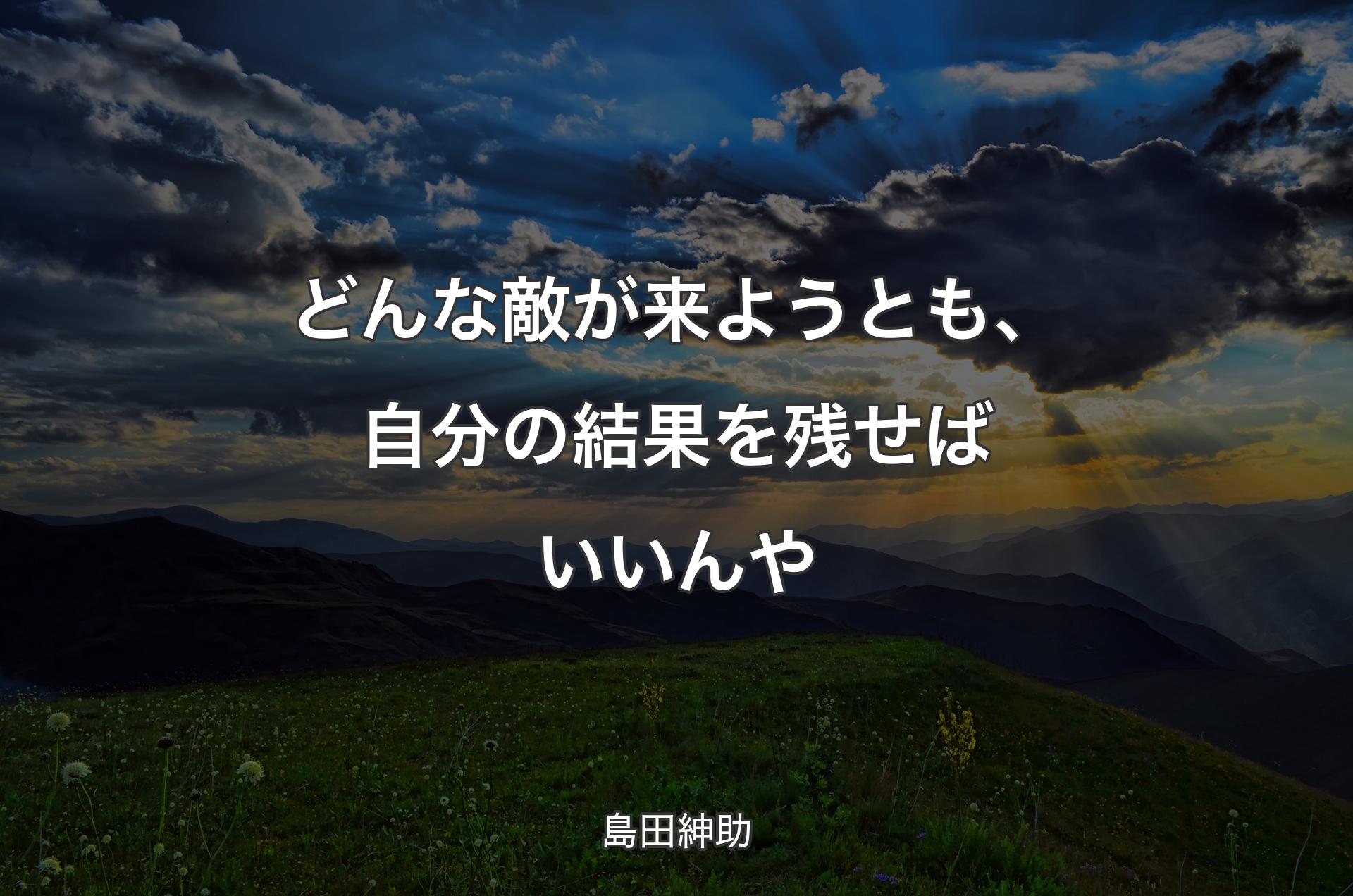 どんな敵が来ようとも、自分の結果を残せばいいんや - 島田紳助